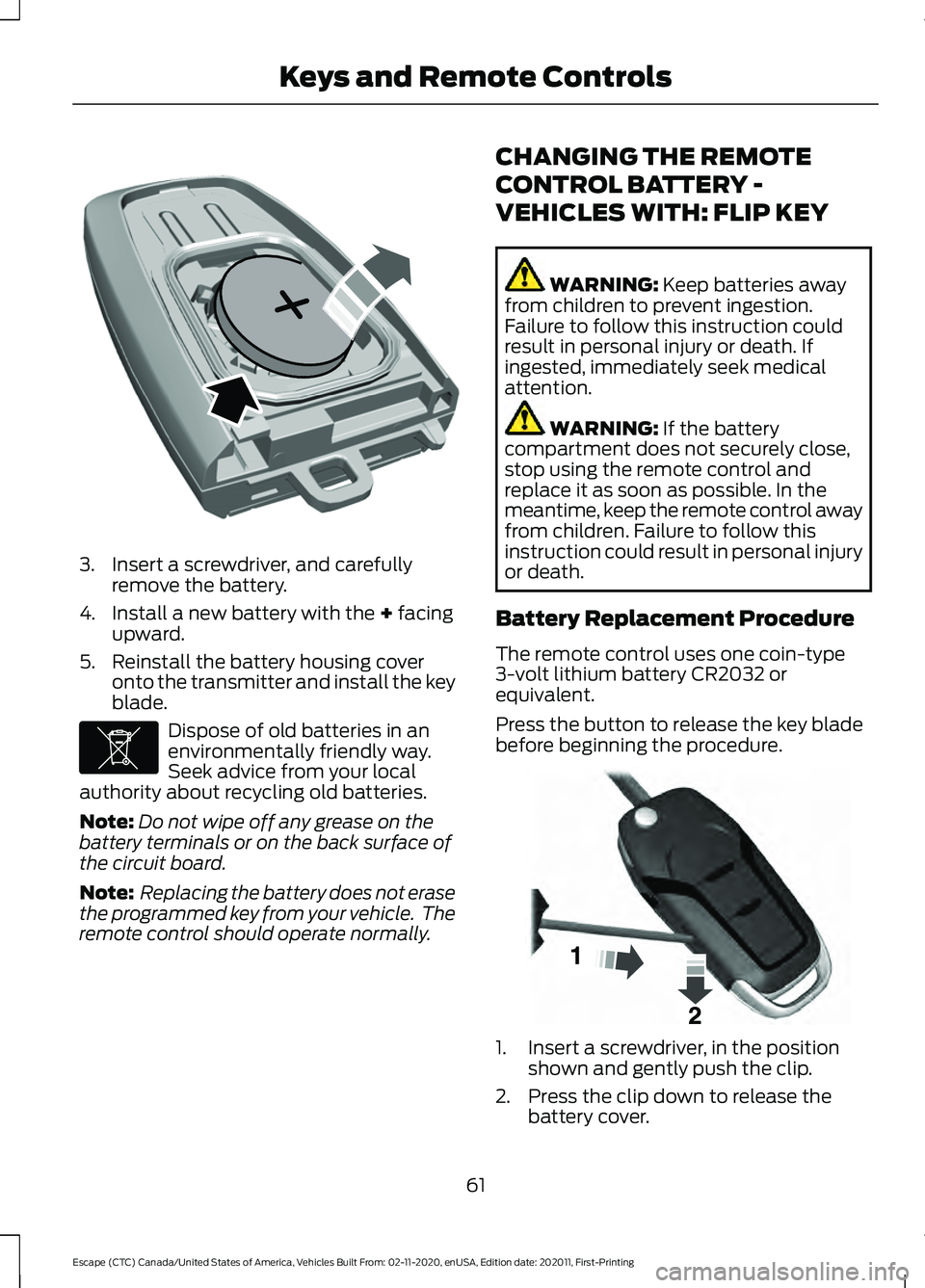 FORD ESCAPE 2021 Repair Manual 3. Insert a screwdriver, and carefully
remove the battery.
4. Install a new battery with the + facing
upward.
5. Reinstall the battery housing cover onto the transmitter and install the key
blade. Dis FORD ESCAPE 2021 Repair Manual 3. Insert a screwdriver, and carefully
remove the battery.
4. Install a new battery with the + facing
upward.
5. Reinstall the battery housing cover onto the transmitter and install the key
blade. Dis