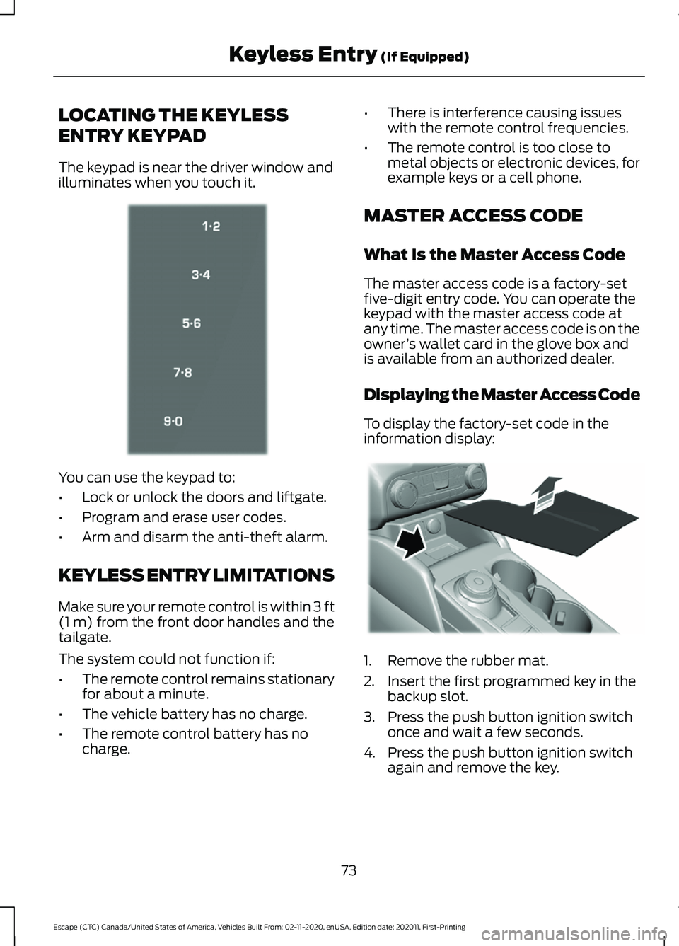 FORD ESCAPE 2021  Owners Manual LOCATING THE KEYLESS
ENTRY KEYPAD
The keypad is near the driver window and
illuminates when you touch it.
You can use the keypad to:
•
Lock or unlock the doors and liftgate.
• Program and erase us