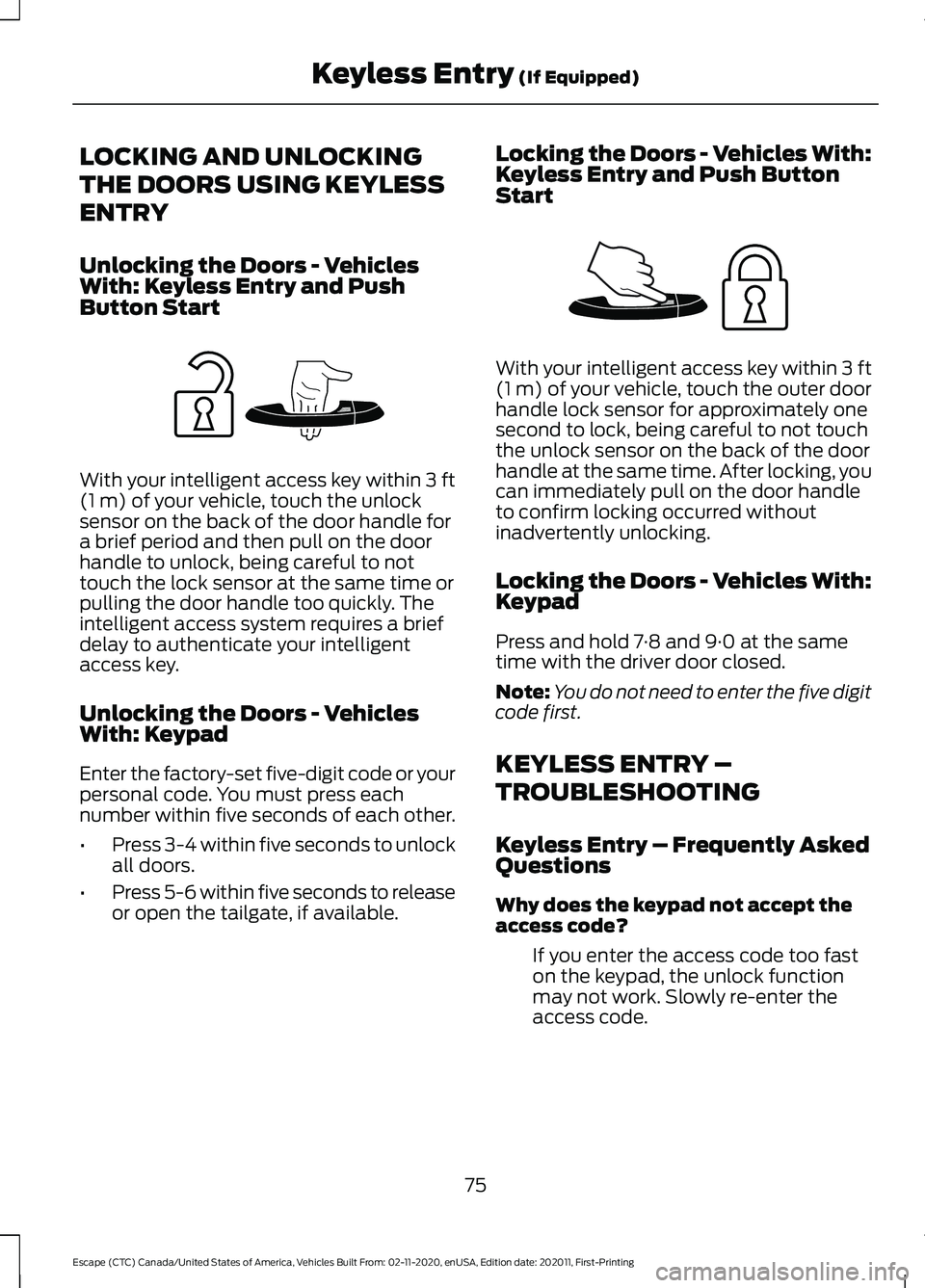 FORD ESCAPE 2021 Manual PDF LOCKING AND UNLOCKING
THE DOORS USING KEYLESS
ENTRY
Unlocking the Doors - Vehicles
With: Keyless Entry and Push
Button Start
With your intelligent access key within 3 ft
(1 m) of your vehicle, touch t FORD ESCAPE 2021 Manual PDF LOCKING AND UNLOCKING
THE DOORS USING KEYLESS
ENTRY
Unlocking the Doors - Vehicles
With: Keyless Entry and Push
Button Start
With your intelligent access key within 3 ft
(1 m) of your vehicle, touch t