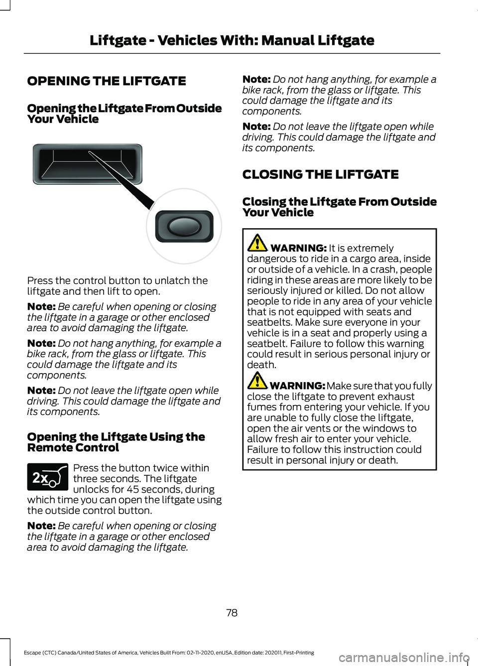 FORD ESCAPE 2021 Owners Manual OPENING THE LIFTGATE
Opening the Liftgate From Outside
Your Vehicle
Press the control button to unlatch the
liftgate and then lift to open.
Note:
Be careful when opening or closing
the liftgate in a g FORD ESCAPE 2021 Owners Manual OPENING THE LIFTGATE
Opening the Liftgate From Outside
Your Vehicle
Press the control button to unlatch the
liftgate and then lift to open.
Note:
Be careful when opening or closing
the liftgate in a g