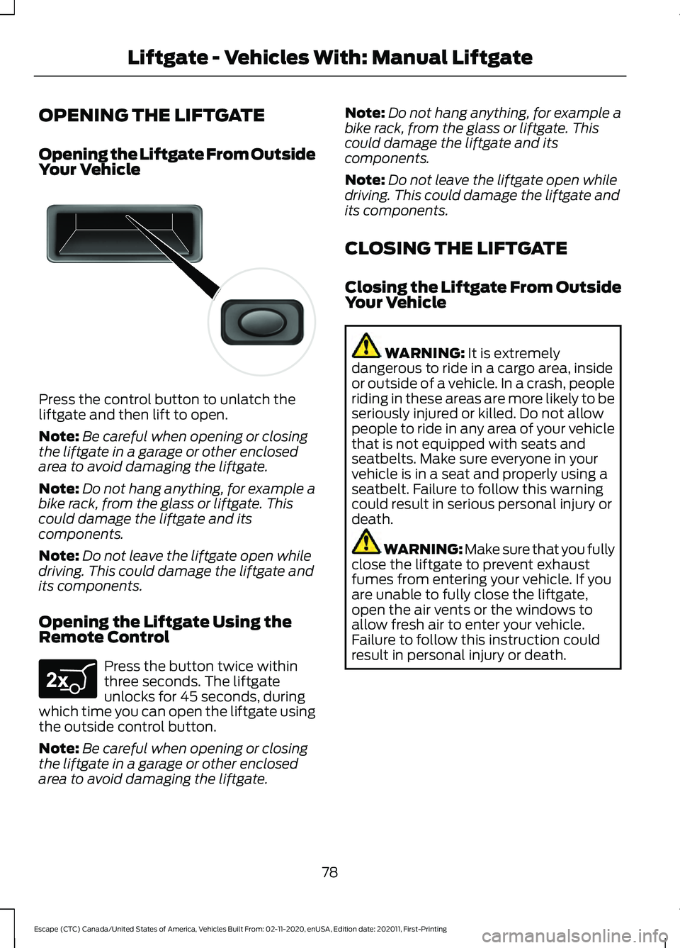 FORD ESCAPE 2021  Owners Manual OPENING THE LIFTGATE
Opening the Liftgate From Outside
Your Vehicle
Press the control button to unlatch the
liftgate and then lift to open.
Note:
Be careful when opening or closing
the liftgate in a g