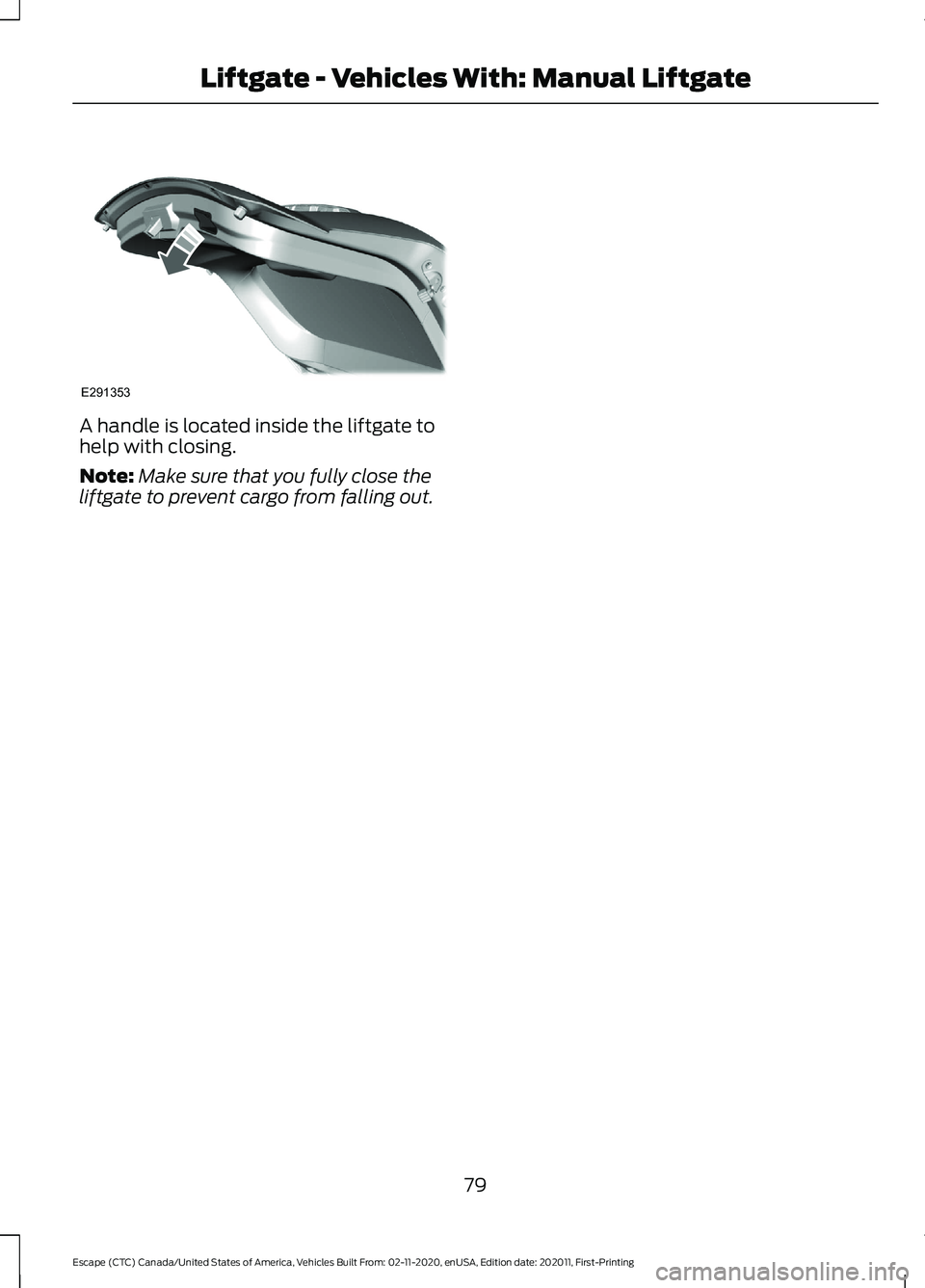 FORD ESCAPE 2021 Manual Online A handle is located inside the liftgate to
help with closing.
Note:
Make sure that you fully close the
liftgate to prevent cargo from falling out.
79
Escape (CTC) Canada/United States of America, Vehi FORD ESCAPE 2021 Manual Online A handle is located inside the liftgate to
help with closing.
Note:
Make sure that you fully close the
liftgate to prevent cargo from falling out.
79
Escape (CTC) Canada/United States of America, Vehi