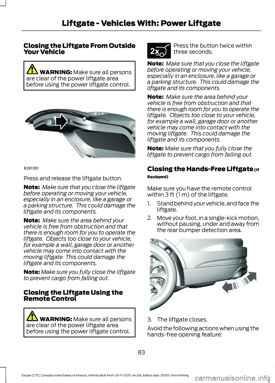 FORD ESCAPE 2021 Manual Online Closing the Liftgate From Outside
Your Vehicle
WARNING: Make sure all persons
are clear of the power liftgate area
before using the power liftgate control. Press and release the liftgate button.
Note: FORD ESCAPE 2021 Manual Online Closing the Liftgate From Outside
Your Vehicle
WARNING: Make sure all persons
are clear of the power liftgate area
before using the power liftgate control. Press and release the liftgate button.
Note:
