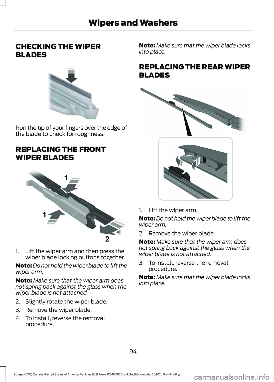 FORD ESCAPE 2021 Owners Manual CHECKING THE WIPER
BLADES
Run the tip of your fingers over the edge of
the blade to check for roughness.
REPLACING THE FRONT
WIPER BLADES
1. Lift the wiper arm and then press the
wiper blade locking b FORD ESCAPE 2021 Owners Manual CHECKING THE WIPER
BLADES
Run the tip of your fingers over the edge of
the blade to check for roughness.
REPLACING THE FRONT
WIPER BLADES
1. Lift the wiper arm and then press the
wiper blade locking b
