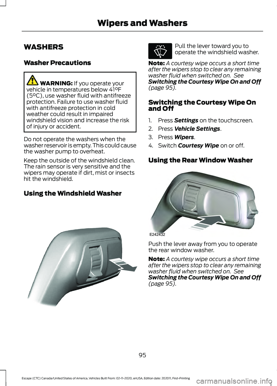 FORD ESCAPE 2021 User Guide WASHERS
Washer Precautions
WARNING: If you operate your
vehicle in temperatures below 41°F
(5°C), use washer fluid with antifreeze
protection. Failure to use washer fluid
with antifreeze protection FORD ESCAPE 2021 User Guide WASHERS
Washer Precautions
WARNING: If you operate your
vehicle in temperatures below 41°F
(5°C), use washer fluid with antifreeze
protection. Failure to use washer fluid
with antifreeze protection