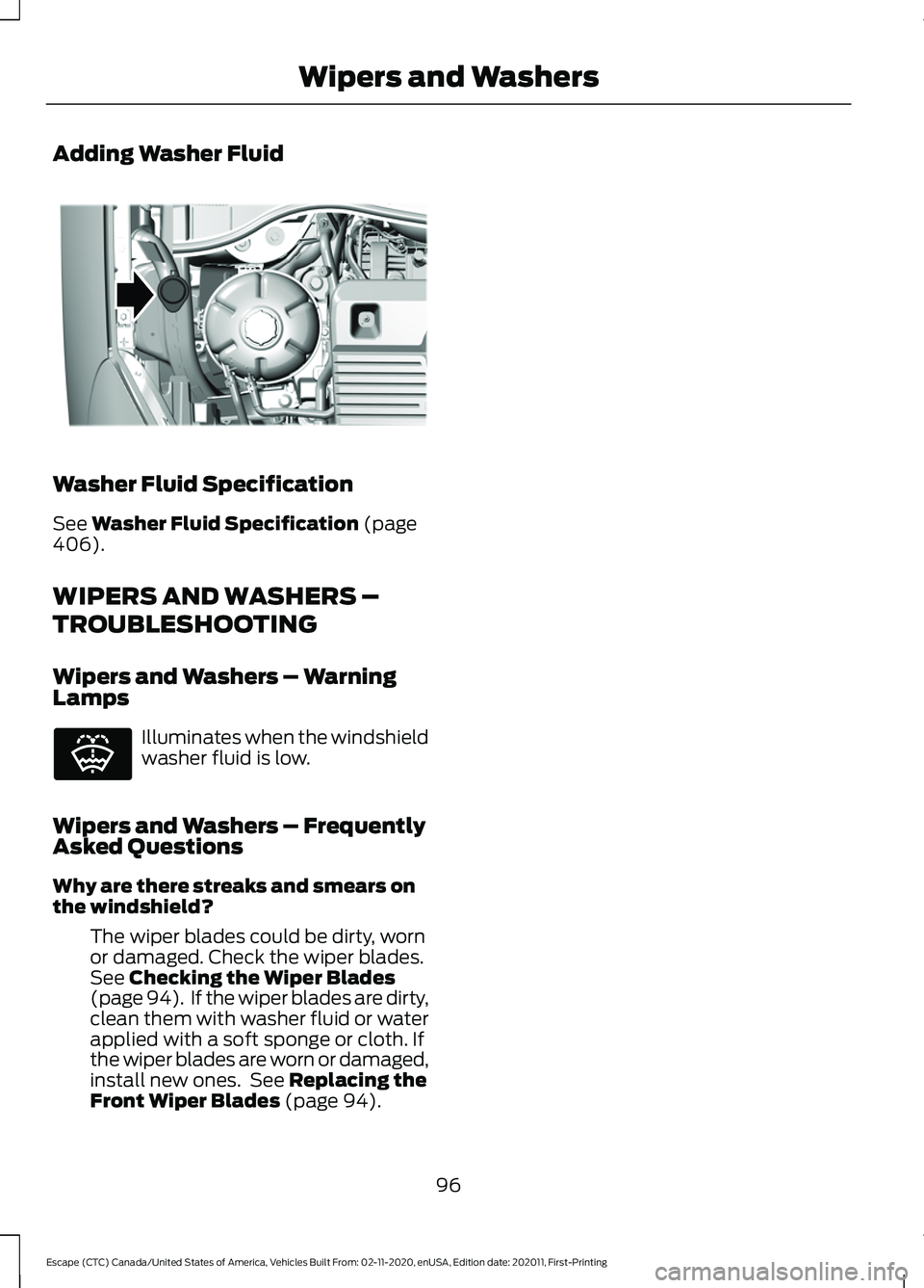 FORD ESCAPE 2021 Owners Manual Adding Washer Fluid
Washer Fluid Specification
See Washer Fluid Specification (page
406).
WIPERS AND WASHERS –
TROUBLESHOOTING
Wipers and Washers – Warning
Lamps Illuminates when the windshield
wa FORD ESCAPE 2021 Owners Manual Adding Washer Fluid
Washer Fluid Specification
See Washer Fluid Specification (page
406).
WIPERS AND WASHERS –
TROUBLESHOOTING
Wipers and Washers – Warning
Lamps Illuminates when the windshield
wa