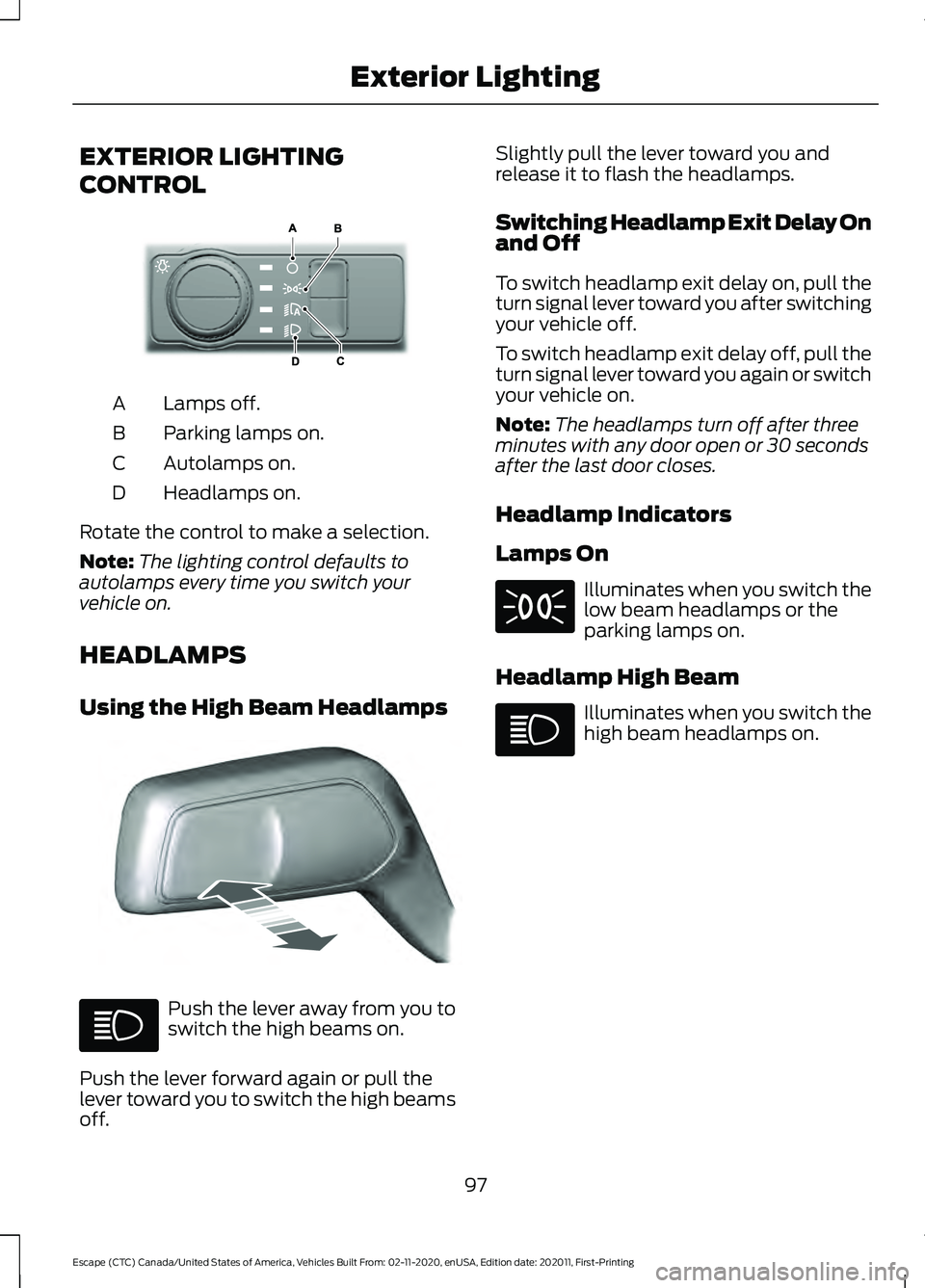 FORD ESCAPE 2021 Owners Manual EXTERIOR LIGHTING
CONTROL
Lamps off.
A
Parking lamps on.
B
Autolamps on.
C
Headlamps on.
D
Rotate the control to make a selection.
Note: The lighting control defaults to
autolamps every time you switc FORD ESCAPE 2021 Owners Manual EXTERIOR LIGHTING
CONTROL
Lamps off.
A
Parking lamps on.
B
Autolamps on.
C
Headlamps on.
D
Rotate the control to make a selection.
Note: The lighting control defaults to
autolamps every time you switc