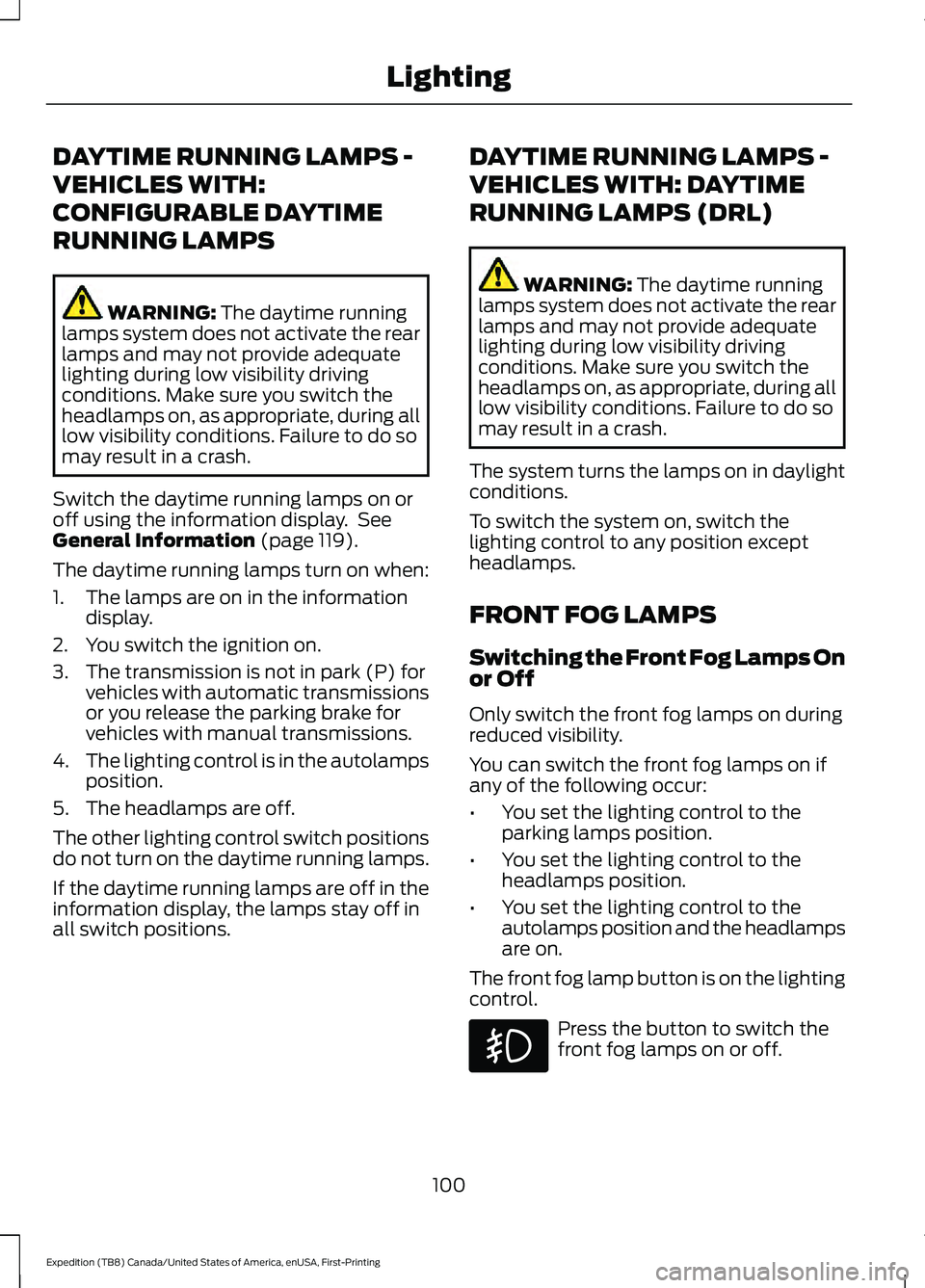 FORD EXPEDITION 2021 Owners Manual DAYTIME RUNNING LAMPS -
VEHICLES WITH:
CONFIGURABLE DAYTIME
RUNNING LAMPS
WARNING: The daytime running
lamps system does not activate the rear
lamps and may not provide adequate
lighting during low vi FORD EXPEDITION 2021 Owners Manual DAYTIME RUNNING LAMPS -
VEHICLES WITH:
CONFIGURABLE DAYTIME
RUNNING LAMPS
WARNING: The daytime running
lamps system does not activate the rear
lamps and may not provide adequate
lighting during low vi