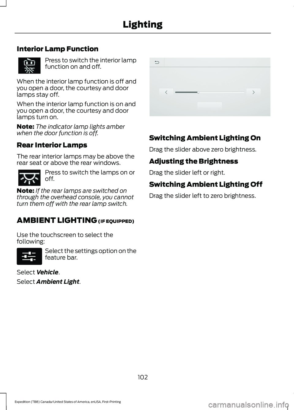 FORD EXPEDITION 2021 Owners Manual Interior Lamp Function
Press to switch the interior lamp
function on and off.
When the interior lamp function is off and
you open a door, the courtesy and door
lamps stay off.
When the interior lamp f FORD EXPEDITION 2021 Owners Manual Interior Lamp Function
Press to switch the interior lamp
function on and off.
When the interior lamp function is off and
you open a door, the courtesy and door
lamps stay off.
When the interior lamp f