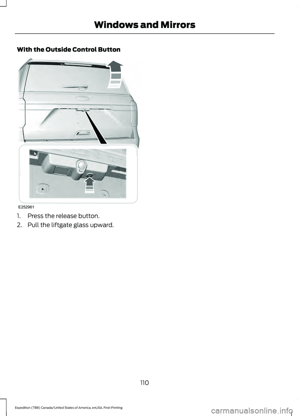 FORD EXPEDITION 2021 Owners Manual With the Outside Control Button
1. Press the release button.
2. Pull the liftgate glass upward.
110
Expedition (TB8) Canada/United States of America, enUSA, First-Printing Windows and MirrorsE252961 FORD EXPEDITION 2021 Owners Manual With the Outside Control Button
1. Press the release button.
2. Pull the liftgate glass upward.
110
Expedition (TB8) Canada/United States of America, enUSA, First-Printing Windows and MirrorsE252961