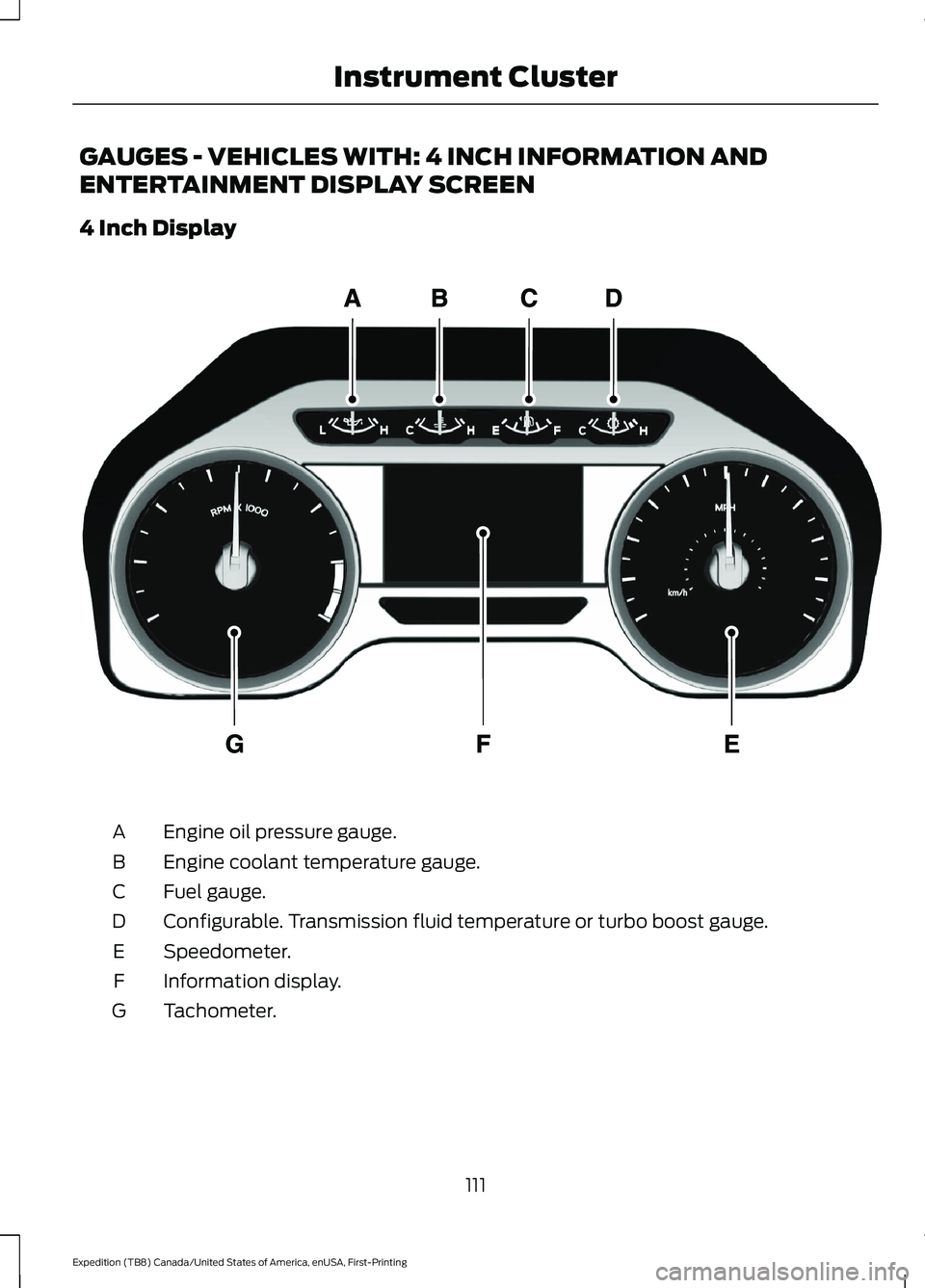 FORD EXPEDITION 2021 Owners Manual GAUGES - VEHICLES WITH: 4 INCH INFORMATION AND
ENTERTAINMENT DISPLAY SCREEN
4 Inch Display
Engine oil pressure gauge.
A
Engine coolant temperature gauge.
B
Fuel gauge.
C
Configurable. Transmission flu FORD EXPEDITION 2021 Owners Manual GAUGES - VEHICLES WITH: 4 INCH INFORMATION AND
ENTERTAINMENT DISPLAY SCREEN
4 Inch Display
Engine oil pressure gauge.
A
Engine coolant temperature gauge.
B
Fuel gauge.
C
Configurable. Transmission flu