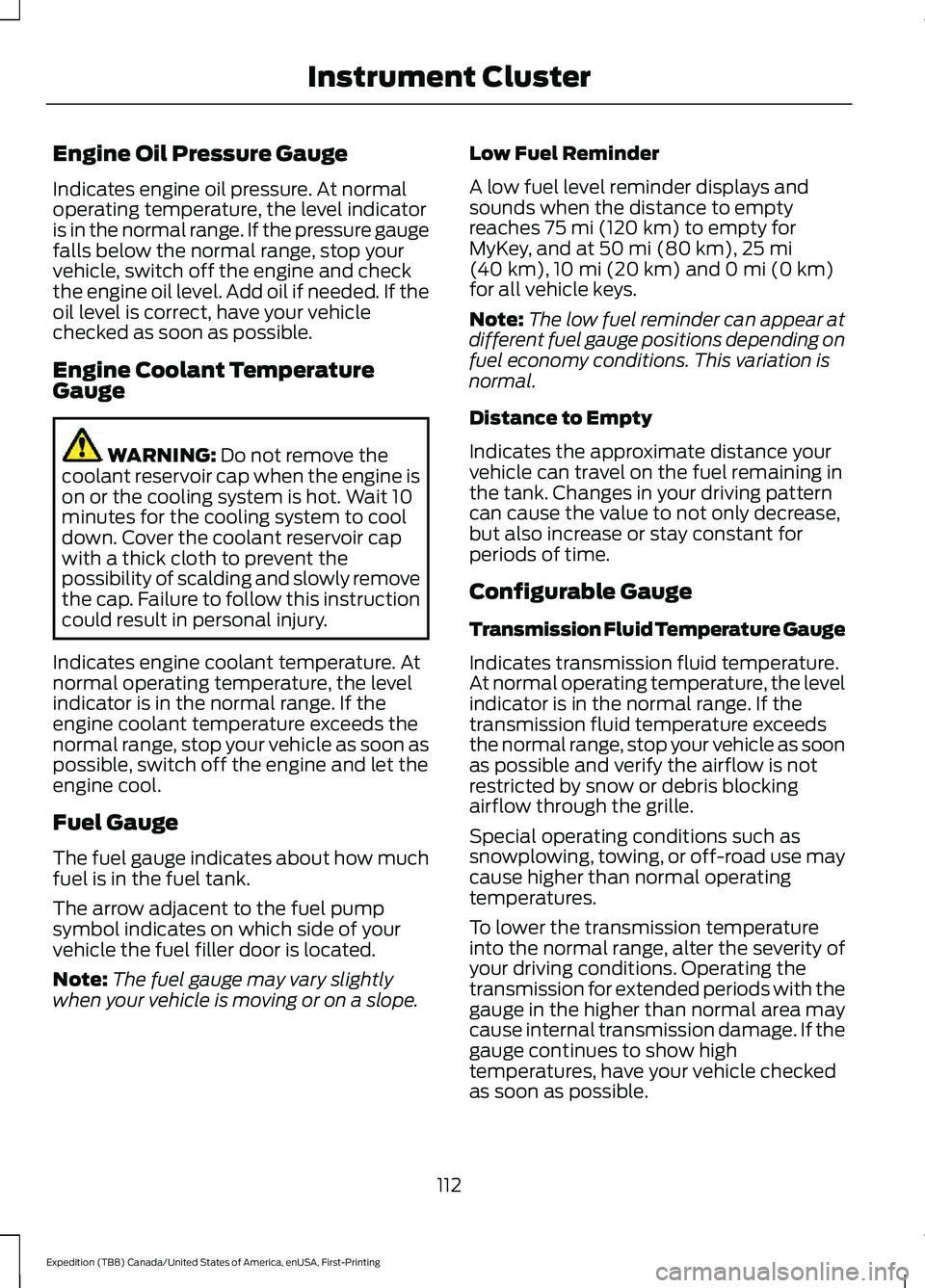 FORD EXPEDITION 2021 Owners Manual Engine Oil Pressure Gauge
Indicates engine oil pressure. At normal
operating temperature, the level indicator
is in the normal range. If the pressure gauge
falls below the normal range, stop your
vehi FORD EXPEDITION 2021 Owners Manual Engine Oil Pressure Gauge
Indicates engine oil pressure. At normal
operating temperature, the level indicator
is in the normal range. If the pressure gauge
falls below the normal range, stop your
vehi
