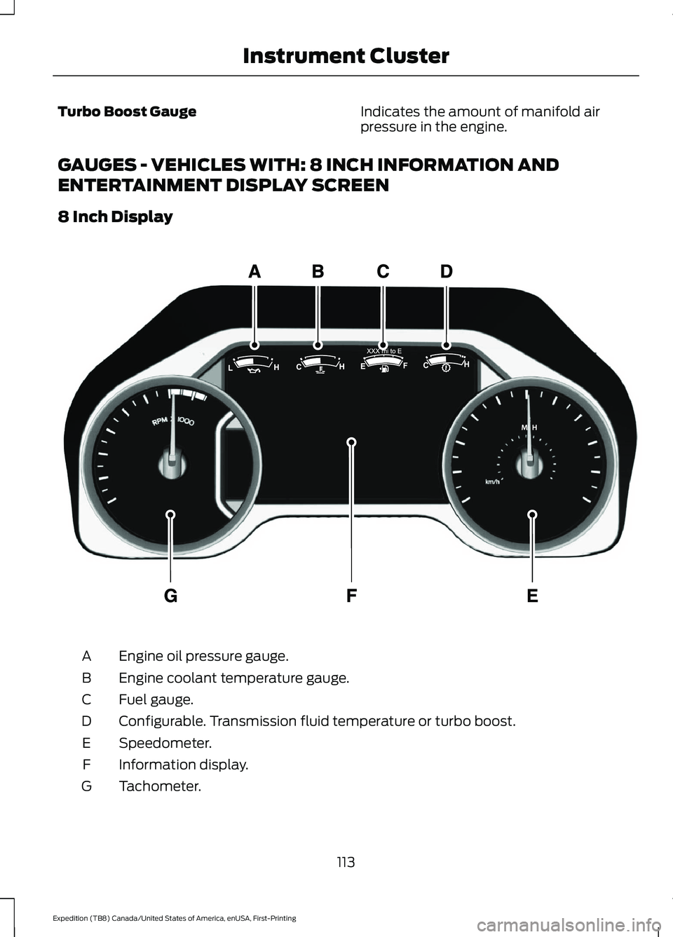 FORD EXPEDITION 2021 Owners Manual Turbo Boost Gauge
Indicates the amount of manifold air
pressure in the engine.
GAUGES - VEHICLES WITH: 8 INCH INFORMATION AND
ENTERTAINMENT DISPLAY SCREEN
8 Inch Display Engine oil pressure gauge.
A
E FORD EXPEDITION 2021 Owners Manual Turbo Boost Gauge
Indicates the amount of manifold air
pressure in the engine.
GAUGES - VEHICLES WITH: 8 INCH INFORMATION AND
ENTERTAINMENT DISPLAY SCREEN
8 Inch Display Engine oil pressure gauge.
A
E
