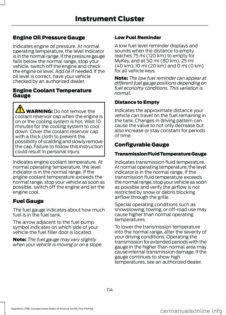 FORD EXPEDITION 2021 Owners Manual Engine Oil Pressure Gauge
Indicates engine oil pressure. At normal
operating temperature, the level indicator
is in the normal range. If the pressure gauge
falls below the normal range, stop your
vehi FORD EXPEDITION 2021 Owners Manual Engine Oil Pressure Gauge
Indicates engine oil pressure. At normal
operating temperature, the level indicator
is in the normal range. If the pressure gauge
falls below the normal range, stop your
vehi