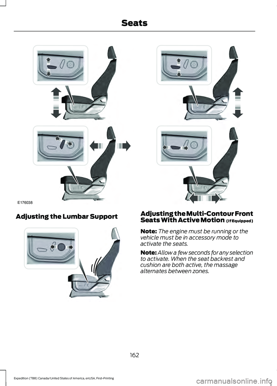 FORD EXPEDITION 2021 Owners Manual Adjusting the Lumbar Support Adjusting the Multi-Contour Front
Seats With Active Motion (If Equipped)
Note: The engine must be running or the
vehicle must be in accessory mode to
activate the seats.
FORD EXPEDITION 2021 Owners Manual Adjusting the Lumbar Support Adjusting the Multi-Contour Front
Seats With Active Motion (If Equipped)
Note: The engine must be running or the
vehicle must be in accessory mode to
activate the seats.