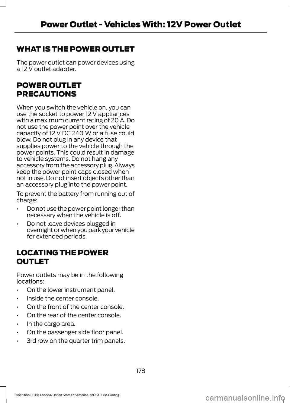 FORD EXPEDITION 2021 User Guide WHAT IS THE POWER OUTLET
The power outlet can power devices using
a 12 V outlet adapter.
POWER OUTLET
PRECAUTIONS
When you switch the vehicle on, you can
use the socket to power 
12 V appliances
with 