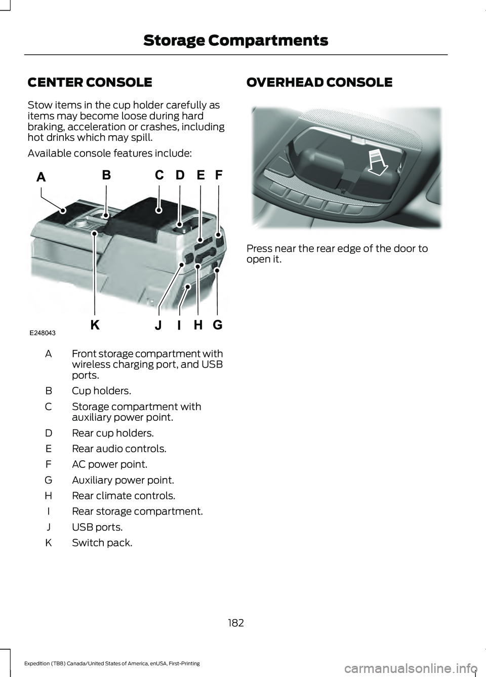 FORD EXPEDITION 2021  Owners Manual CENTER CONSOLE
Stow items in the cup holder carefully as
items may become loose during hard
braking, acceleration or crashes, including
hot drinks which may spill.
Available console features include:
