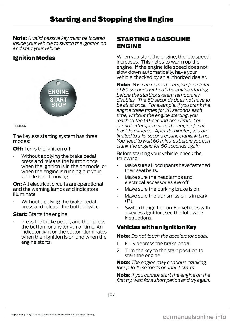 FORD EXPEDITION 2021 User Guide Note:
A valid passive key must be located
inside your vehicle to switch the ignition on
and start your vehicle.
Ignition Modes The keyless starting system has three
modes:
Off: Turns the ignition off. FORD EXPEDITION 2021 User Guide Note:
A valid passive key must be located
inside your vehicle to switch the ignition on
and start your vehicle.
Ignition Modes The keyless starting system has three
modes:
Off: Turns the ignition off.