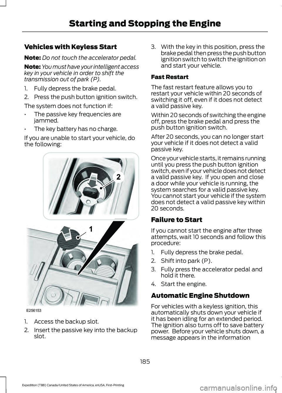 FORD EXPEDITION 2021 Owners Manual Vehicles with Keyless Start
Note:
Do not touch the accelerator pedal.
Note: You must have your intelligent access
key in your vehicle in order to shift the
transmission out of park (P).
1. Fully depre