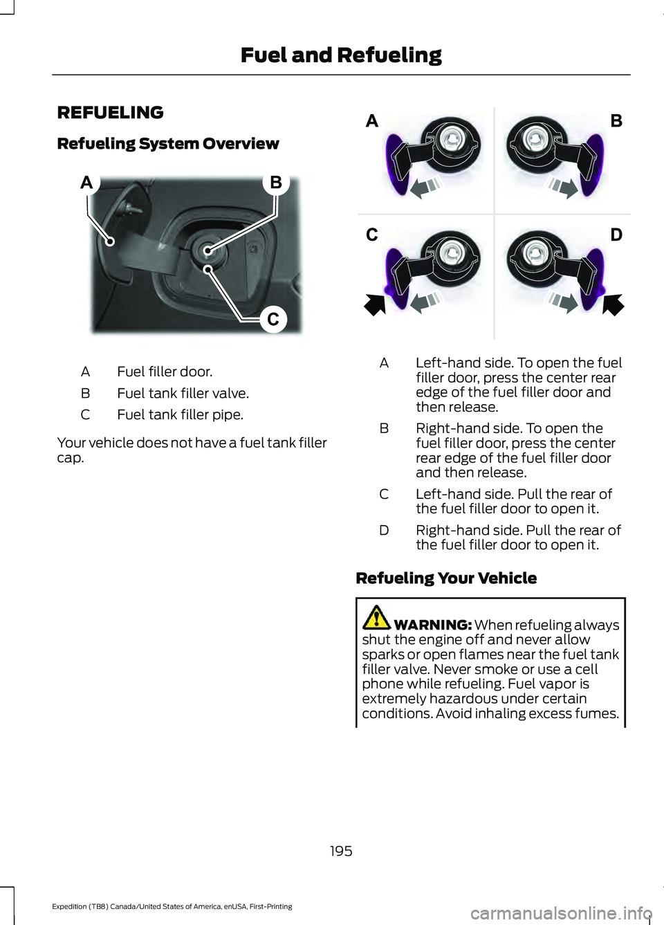 FORD EXPEDITION 2021 Owners Manual REFUELING
Refueling System Overview
Fuel filler door.
A
Fuel tank filler valve.
B
Fuel tank filler pipe.
C
Your vehicle does not have a fuel tank filler
cap. Left-hand side. To open the fuel
filler do FORD EXPEDITION 2021 Owners Manual REFUELING
Refueling System Overview
Fuel filler door.
A
Fuel tank filler valve.
B
Fuel tank filler pipe.
C
Your vehicle does not have a fuel tank filler
cap. Left-hand side. To open the fuel
filler do
