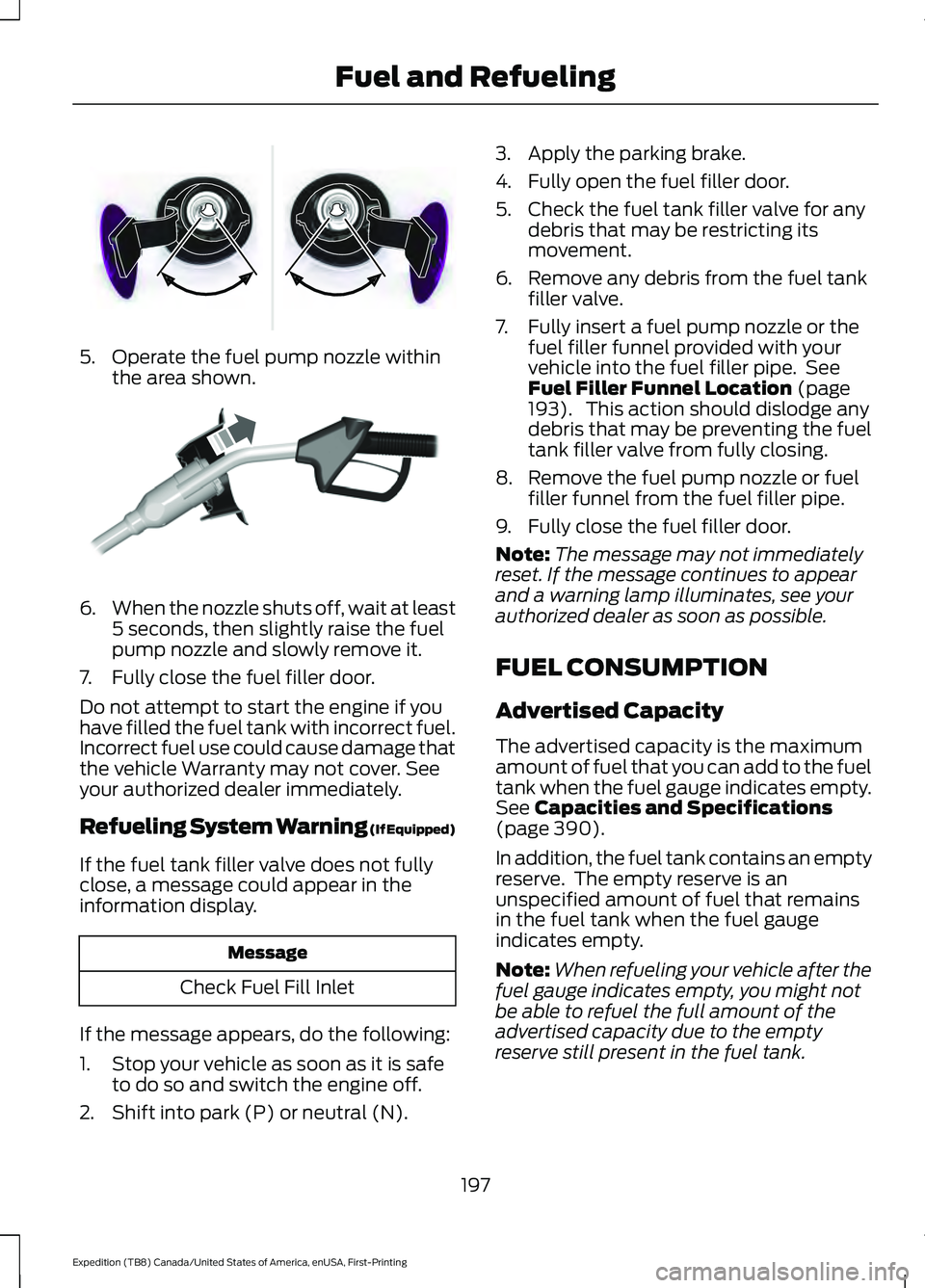 FORD EXPEDITION 2021 Owners Manual 5. Operate the fuel pump nozzle within
the area shown. 6.
When the nozzle shuts off, wait at least
5 seconds, then slightly raise the fuel
pump nozzle and slowly remove it.
7. Fully close the fuel fil FORD EXPEDITION 2021 Owners Manual 5. Operate the fuel pump nozzle within
the area shown. 6.
When the nozzle shuts off, wait at least
5 seconds, then slightly raise the fuel
pump nozzle and slowly remove it.
7. Fully close the fuel fil