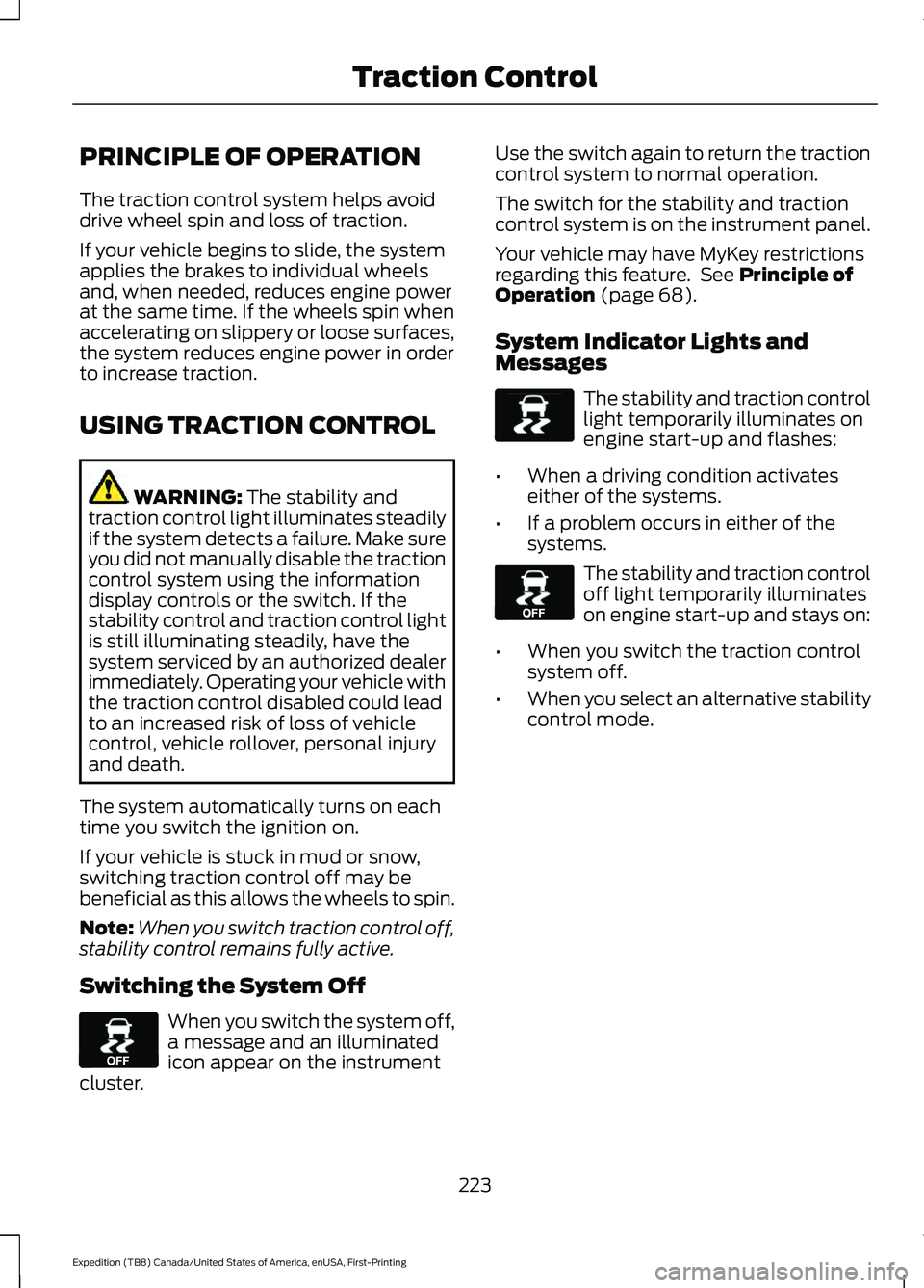 FORD EXPEDITION 2021  Owners Manual PRINCIPLE OF OPERATION
The traction control system helps avoid
drive wheel spin and loss of traction.
If your vehicle begins to slide, the system
applies the brakes to individual wheels
and, when need