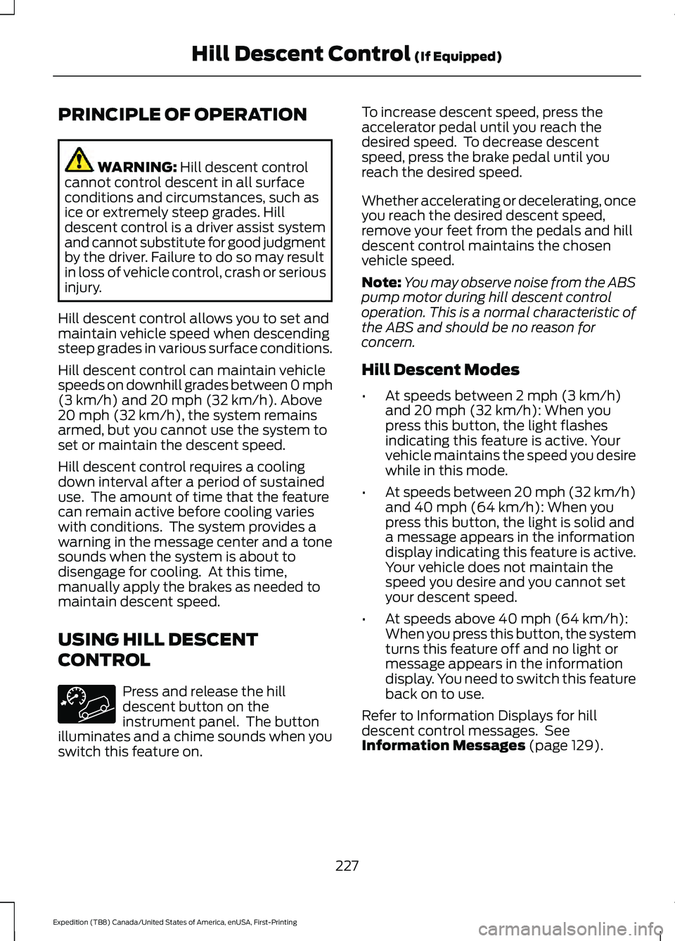 FORD EXPEDITION 2021 Owners Manual PRINCIPLE OF OPERATION
WARNING: Hill descent control
cannot control descent in all surface
conditions and circumstances, such as
ice or extremely steep grades. Hill
descent control is a driver assist FORD EXPEDITION 2021 Owners Manual PRINCIPLE OF OPERATION
WARNING: Hill descent control
cannot control descent in all surface
conditions and circumstances, such as
ice or extremely steep grades. Hill
descent control is a driver assist
