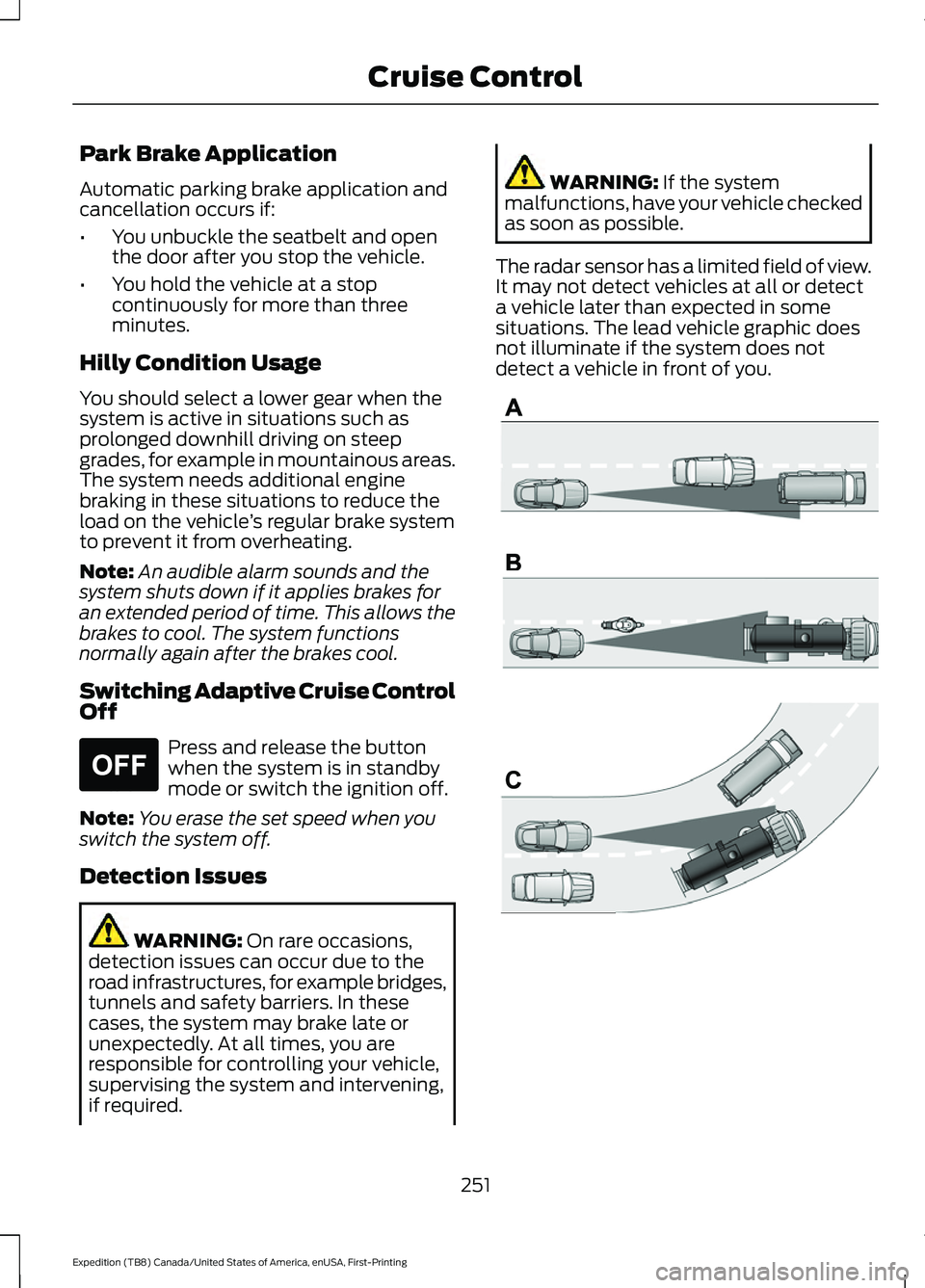 FORD EXPEDITION 2021 Service Manual Park Brake Application
Automatic parking brake application and
cancellation occurs if:
•
You unbuckle the seatbelt and open
the door after you stop the vehicle.
• You hold the vehicle at a stop
co FORD EXPEDITION 2021 Service Manual Park Brake Application
Automatic parking brake application and
cancellation occurs if:
•
You unbuckle the seatbelt and open
the door after you stop the vehicle.
• You hold the vehicle at a stop
co