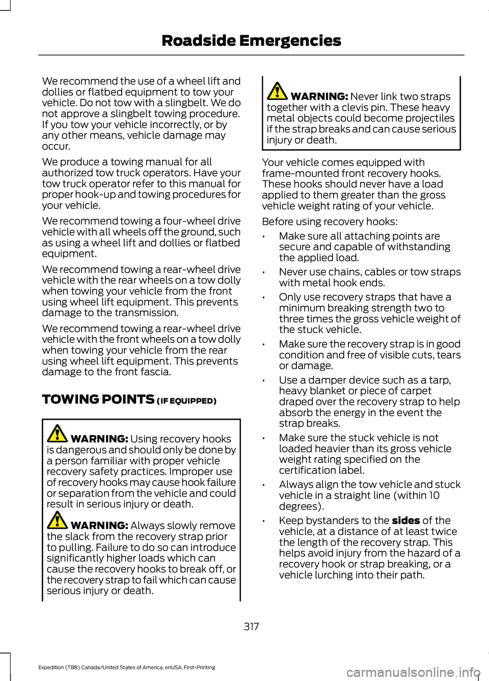 FORD EXPEDITION 2021  Owners Manual We recommend the use of a wheel lift and
dollies or flatbed equipment to tow your
vehicle. Do not tow with a slingbelt. We do
not approve a slingbelt towing procedure.
If you tow your vehicle incorrec