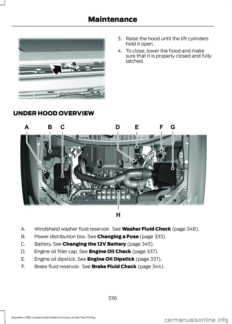 FORD EXPEDITION 2021  Owners Manual 3. Raise the hood until the lift cylinders
hold it open.
4. To close, lower the hood and make sure that it is properly closed and fully
latched.
UNDER HOOD OVERVIEW Windshield washer fluid reservoir. 
