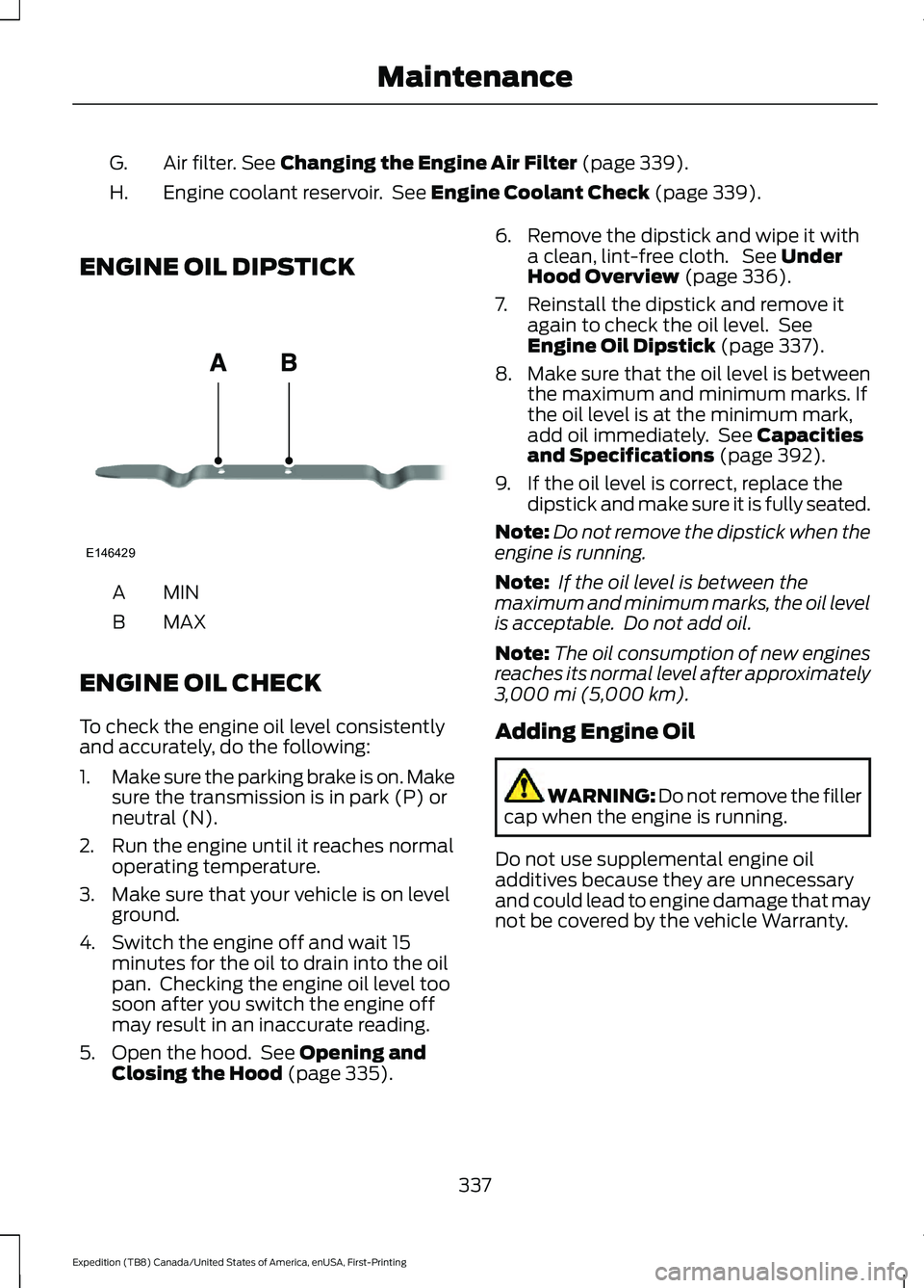 FORD EXPEDITION 2021  Owners Manual Air filter. See Changing the Engine Air Filter (page 339).
G.
Engine coolant reservoir.  See 
Engine Coolant Check (page 339).
H.
ENGINE OIL DIPSTICK MINA
MAX
B
ENGINE OIL CHECK
To check the engine oi