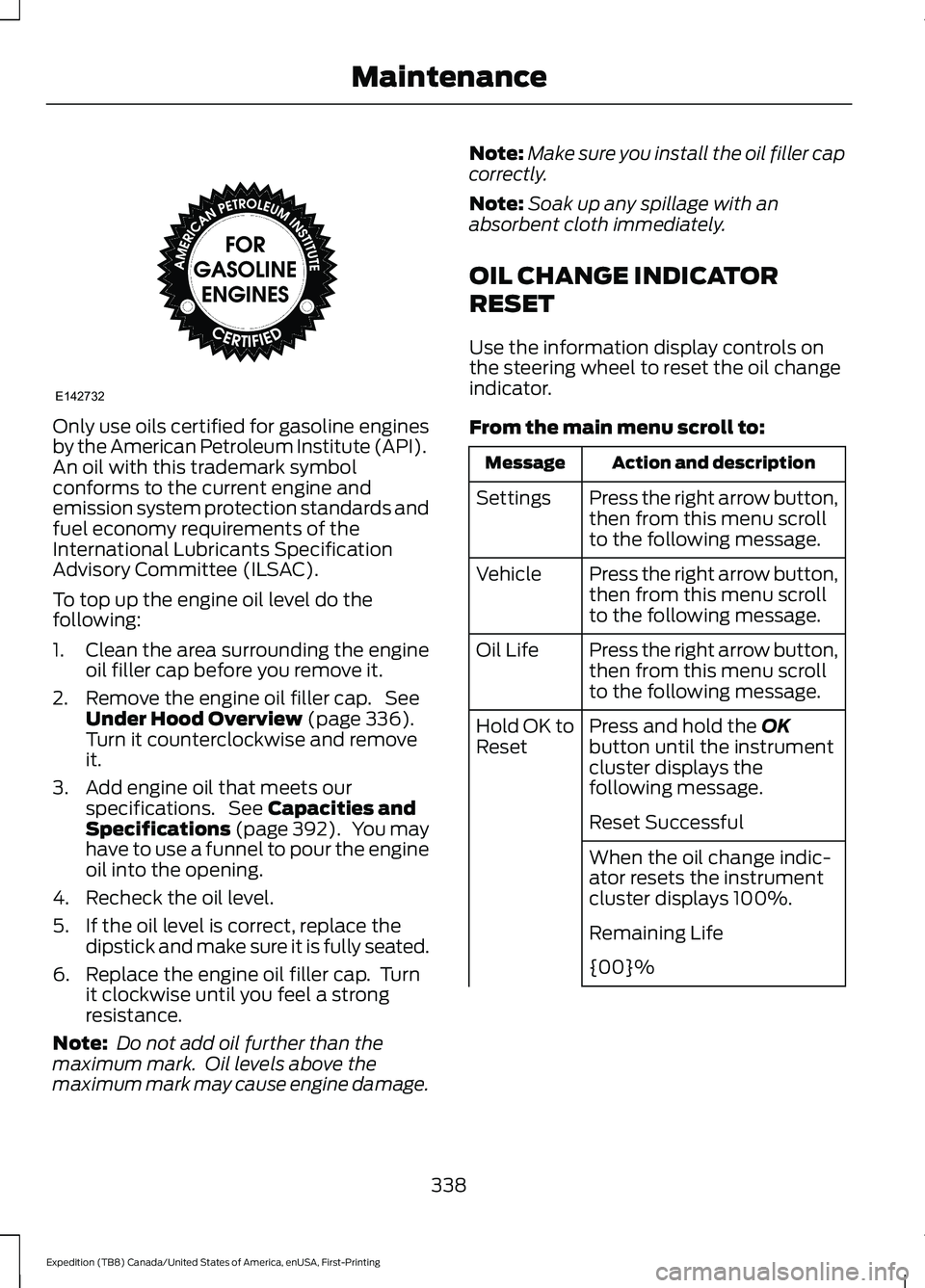 FORD EXPEDITION 2021  Owners Manual Only use oils certified for gasoline engines
by the American Petroleum Institute (API).
An oil with this trademark symbol
conforms to the current engine and
emission system protection standards and
fu