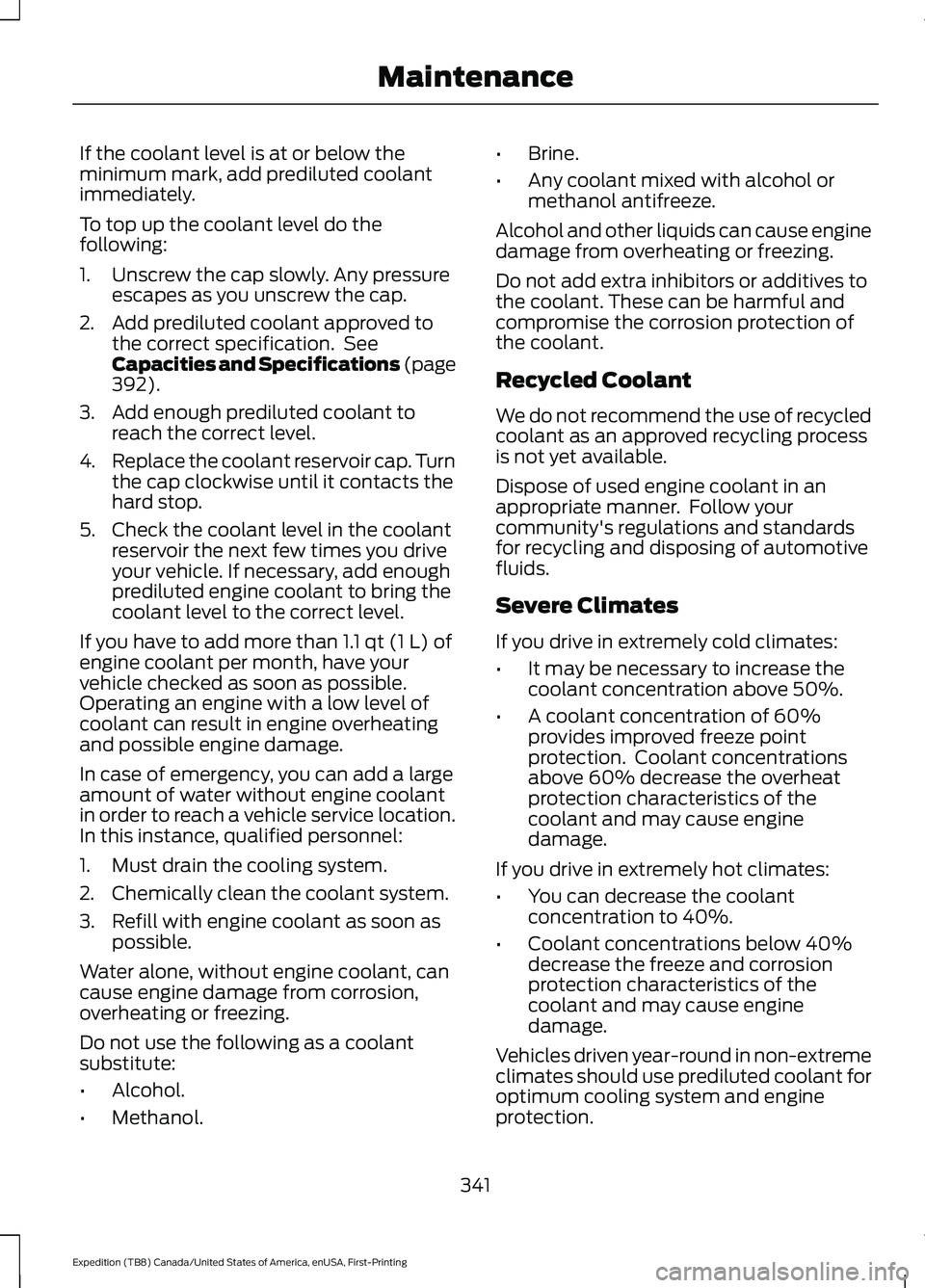 FORD EXPEDITION 2021  Owners Manual If the coolant level is at or below the
minimum mark, add prediluted coolant
immediately.
To top up the coolant level do the
following:
1. Unscrew the cap slowly. Any pressure
escapes as you unscrew t