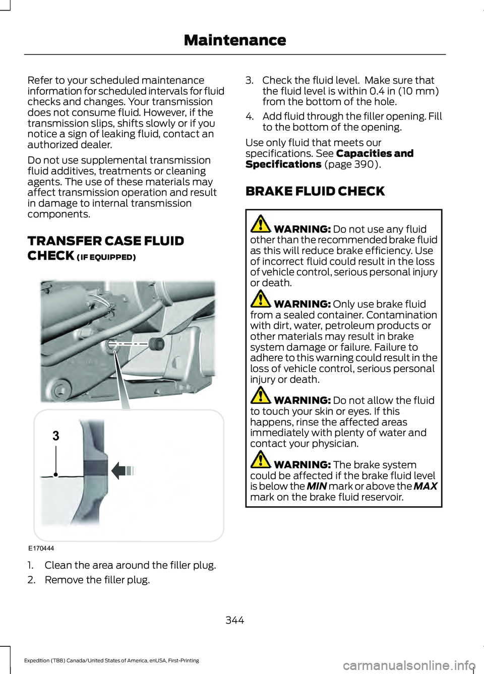 FORD EXPEDITION 2021  Owners Manual Refer to your scheduled maintenance
information for scheduled intervals for fluid
checks and changes. Your transmission
does not consume fluid. However, if the
transmission slips, shifts slowly or if 