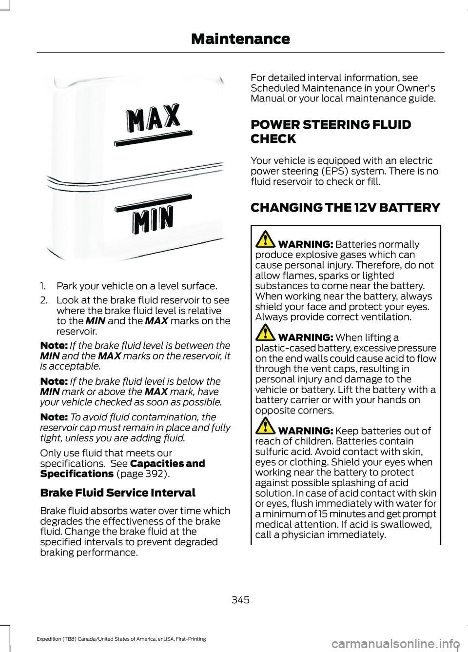 FORD EXPEDITION 2021  Owners Manual 1. Park your vehicle on a level surface.
2. Look at the brake fluid reservoir to see
where the brake fluid level is relative
to the MIN and the MAX marks on the
reservoir.
Note: If the brake fluid lev