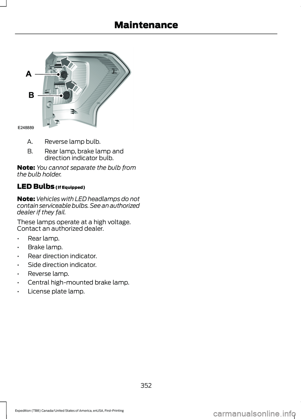 FORD EXPEDITION 2021 User Guide Reverse lamp bulb.
A.
Rear lamp, brake lamp and
direction indicator bulb.
B.
Note: You cannot separate the bulb from
the bulb holder.
LED Bulbs (If Equipped)
Note: Vehicles with LED headlamps do not
c FORD EXPEDITION 2021 User Guide Reverse lamp bulb.
A.
Rear lamp, brake lamp and
direction indicator bulb.
B.
Note: You cannot separate the bulb from
the bulb holder.
LED Bulbs (If Equipped)
Note: Vehicles with LED headlamps do not
c
