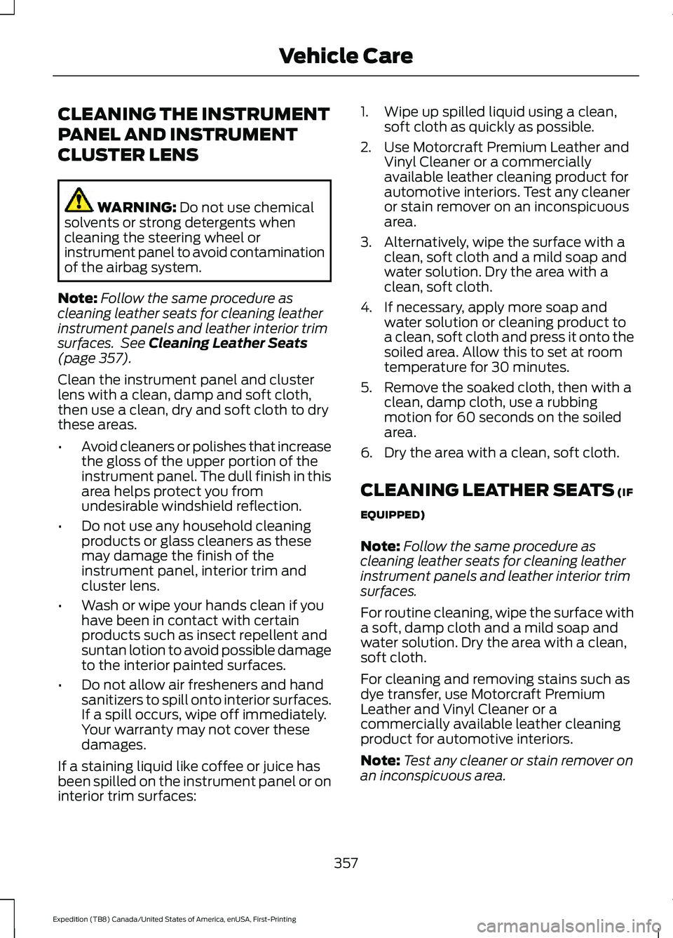FORD EXPEDITION 2021  Owners Manual CLEANING THE INSTRUMENT
PANEL AND INSTRUMENT
CLUSTER LENS
WARNING: Do not use chemical
solvents or strong detergents when
cleaning the steering wheel or
instrument panel to avoid contamination
of the 