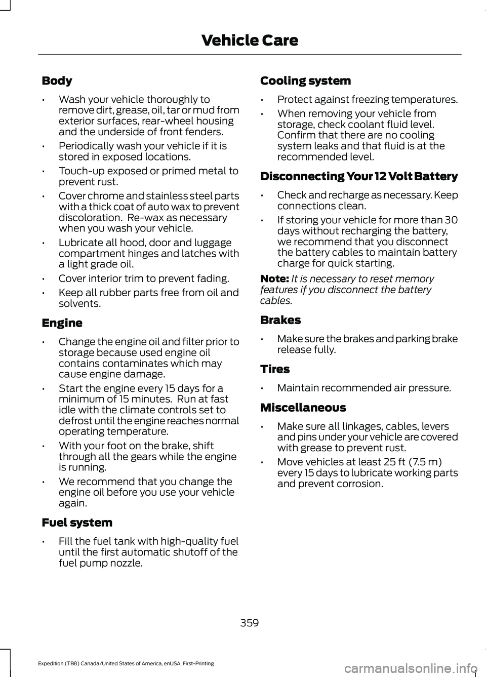 FORD EXPEDITION 2021 User Guide Body
•
Wash your vehicle thoroughly to
remove dirt, grease, oil, tar or mud from
exterior surfaces, rear-wheel housing
and the underside of front fenders.
• Periodically wash your vehicle if it is