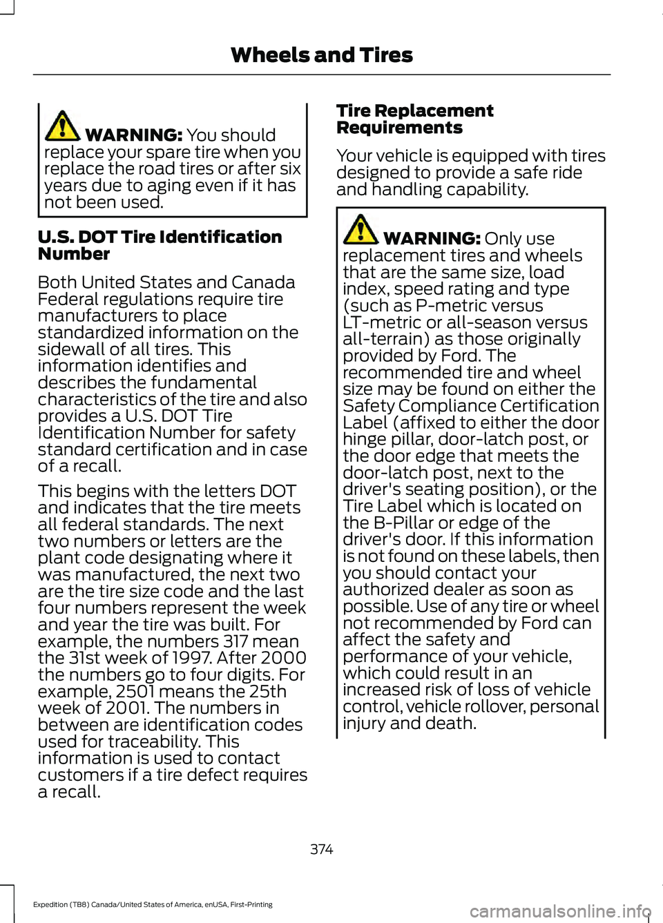 FORD EXPEDITION 2021 Owners Manual WARNING: You should
replace your spare tire when you
replace the road tires or after six
years due to aging even if it has
not been used.
U.S. DOT Tire Identification
Number
Both United States and Can FORD EXPEDITION 2021 Owners Manual WARNING: You should
replace your spare tire when you
replace the road tires or after six
years due to aging even if it has
not been used.
U.S. DOT Tire Identification
Number
Both United States and Can