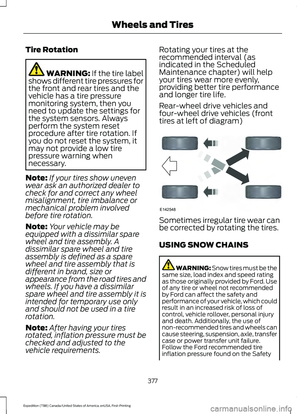 FORD EXPEDITION 2021 Workshop Manual Tire Rotation
WARNING: If the tire label
shows different tire pressures for
the front and rear tires and the
vehicle has a tire pressure
monitoring system, then you
need to update the settings for
the FORD EXPEDITION 2021 Workshop Manual Tire Rotation
WARNING: If the tire label
shows different tire pressures for
the front and rear tires and the
vehicle has a tire pressure
monitoring system, then you
need to update the settings for
the