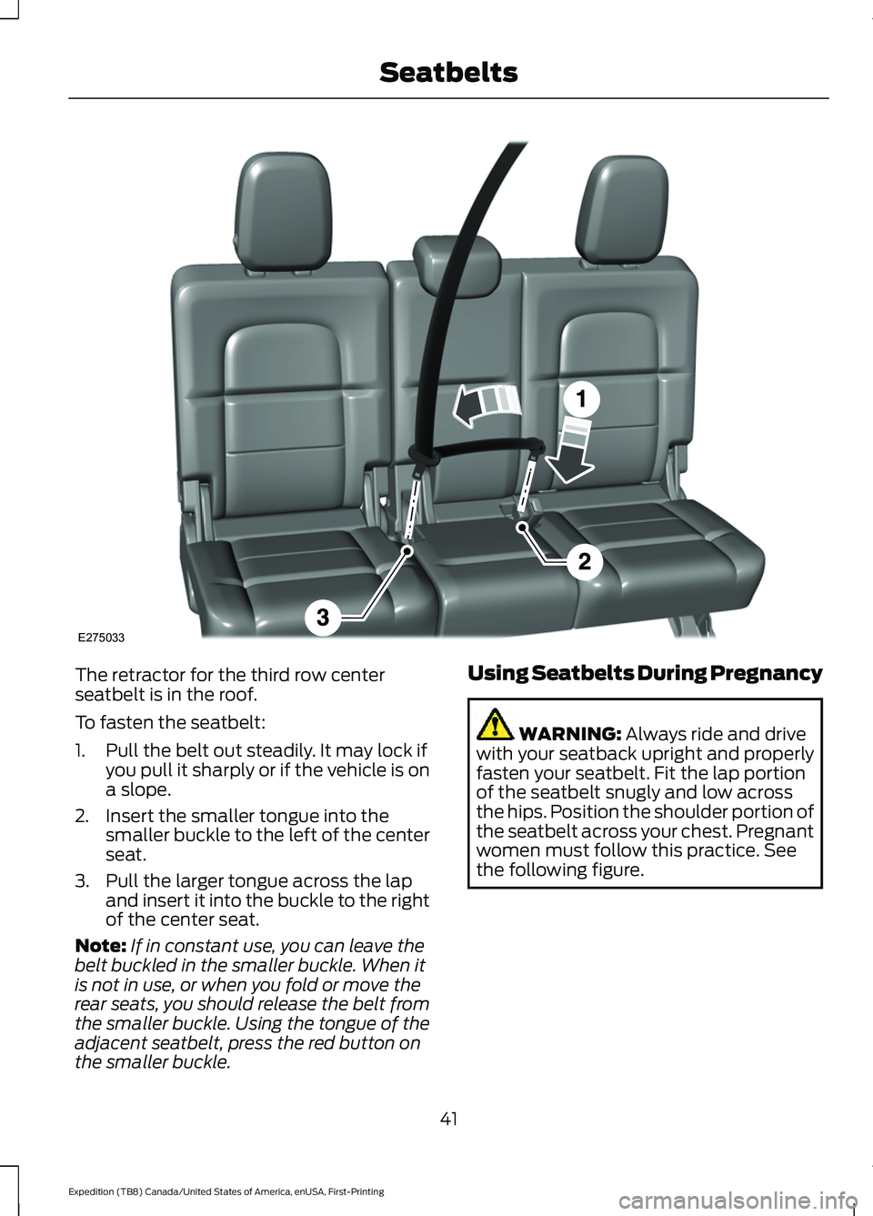 FORD EXPEDITION 2021 Service Manual The retractor for the third row center
seatbelt is in the roof.
To fasten the seatbelt:
1. Pull the belt out steadily. It may lock if
you pull it sharply or if the vehicle is on
a slope.
2. Insert the