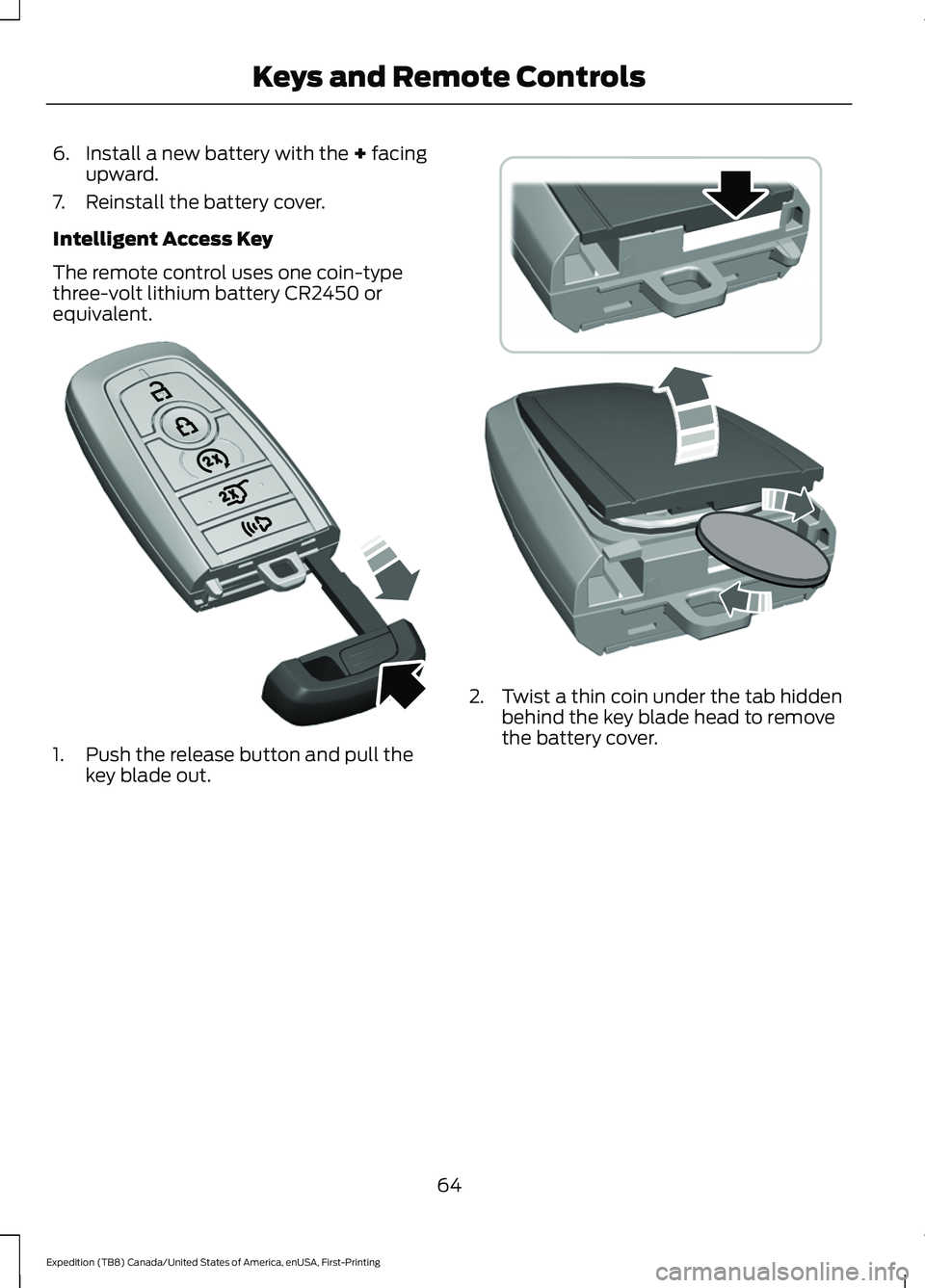 FORD EXPEDITION 2021 Repair Manual 6. Install a new battery with the + facing
upward.
7. Reinstall the battery cover.
Intelligent Access Key
The remote control uses one coin-type
three-volt lithium battery CR2450 or
equivalent. 1. Push
