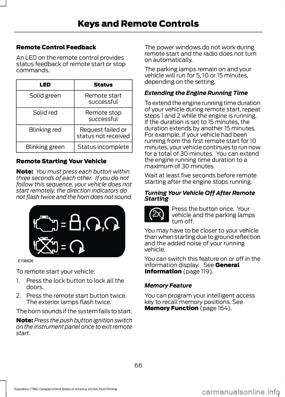 FORD EXPEDITION 2021 Repair Manual Remote Control Feedback
An LED on the remote control provides
status feedback of remote start or stop
commands.
Status
LED
Remote startsuccessful
Solid green
Remote stopsuccessful
Solid red
Request fa