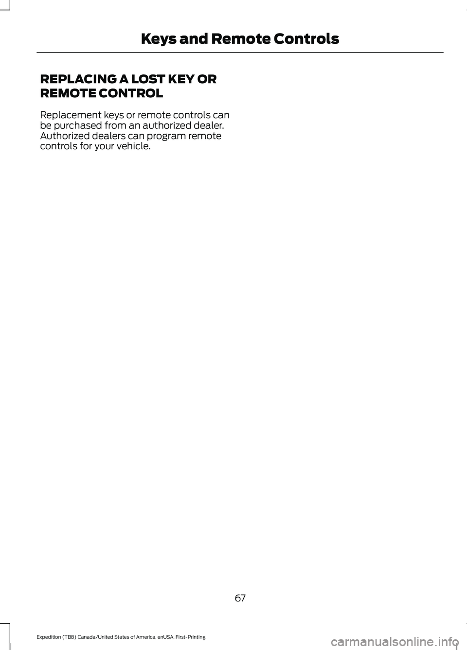 FORD EXPEDITION 2021 Repair Manual REPLACING A LOST KEY OR
REMOTE CONTROL
Replacement keys or remote controls can
be purchased from an authorized dealer.
Authorized dealers can program remote
controls for your vehicle.
67
Expedition (T