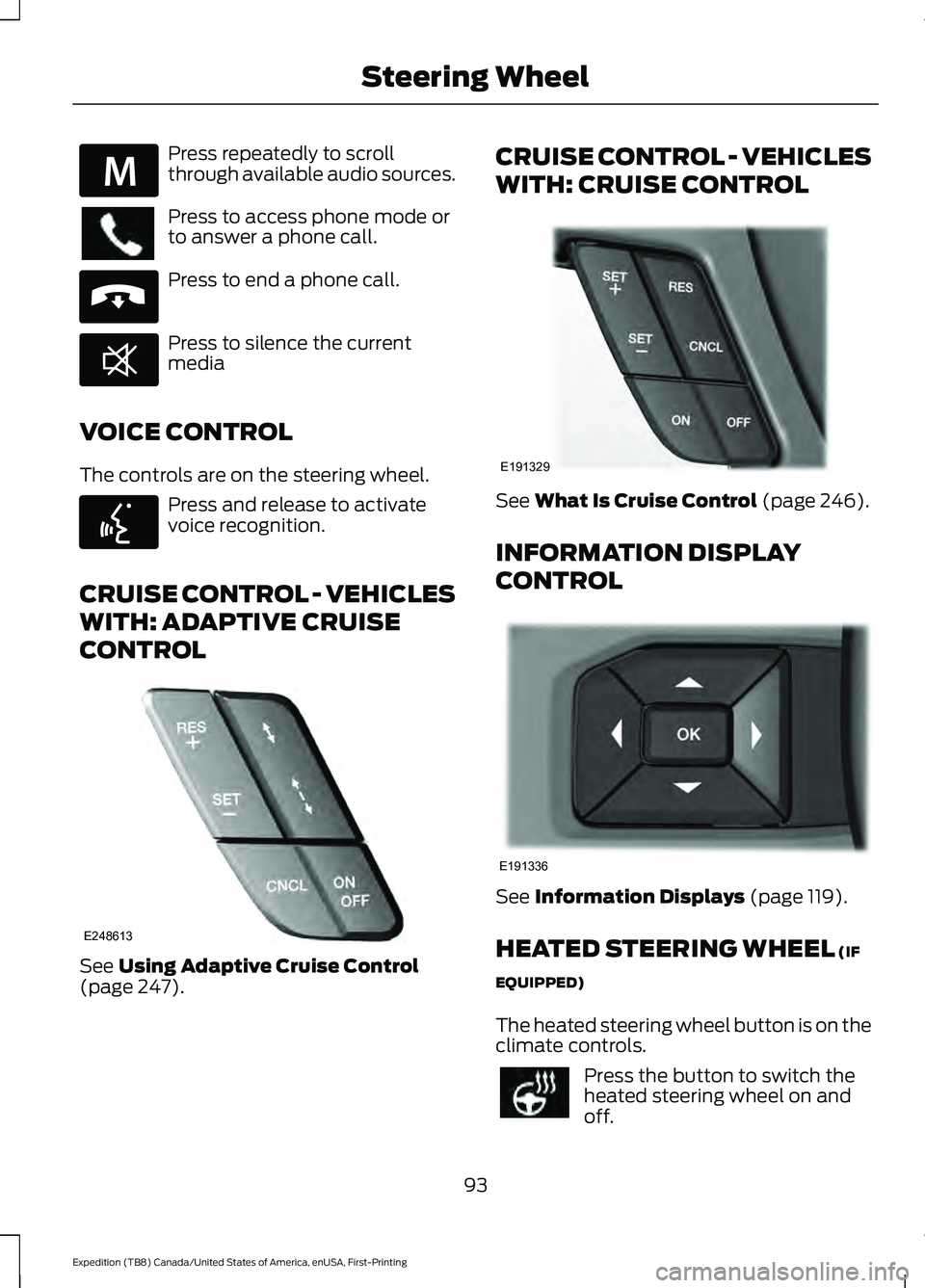 FORD EXPEDITION 2021  Owners Manual Press repeatedly to scroll
through available audio sources.
Press to access phone mode or
to answer a phone call.
Press to end a phone call.
Press to silence the current
media
VOICE CONTROL
The contro