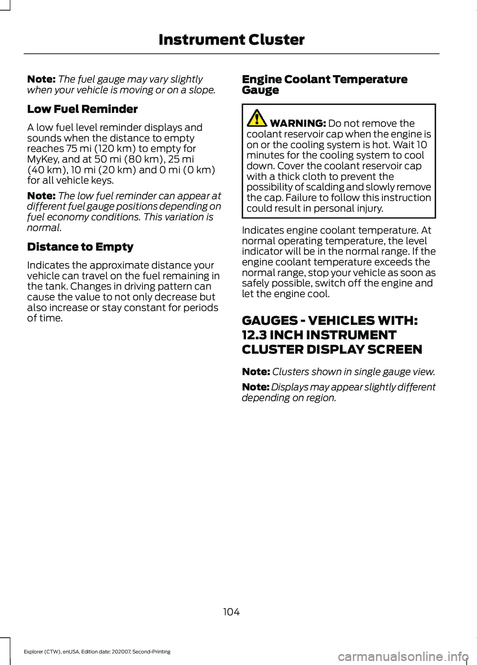 FORD EXPLORER 2021 Owners Manual Note:
The fuel gauge may vary slightly
when your vehicle is moving or on a slope.
Low Fuel Reminder
A low fuel level reminder displays and
sounds when the distance to empty
reaches 75 mi (120 km) to e FORD EXPLORER 2021 Owners Manual Note:
The fuel gauge may vary slightly
when your vehicle is moving or on a slope.
Low Fuel Reminder
A low fuel level reminder displays and
sounds when the distance to empty
reaches 75 mi (120 km) to e