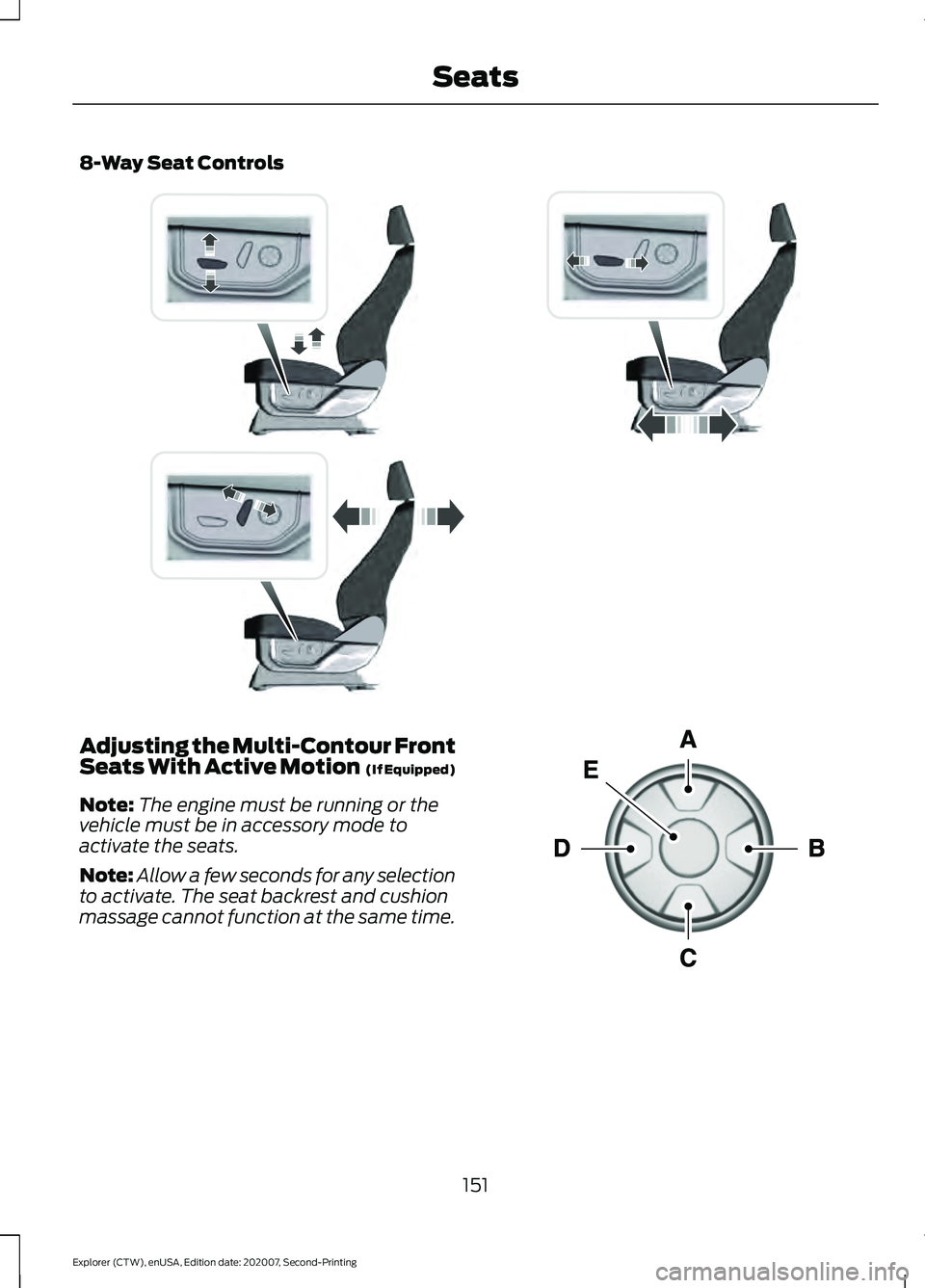 FORD EXPLORER 2021 Owners Manual 8-Way Seat Controls
Adjusting the Multi-Contour Front
Seats With Active Motion (If Equipped)
Note: The engine must be running or the
vehicle must be in accessory mode to
activate the seats.
Note: All FORD EXPLORER 2021 Owners Manual 8-Way Seat Controls
Adjusting the Multi-Contour Front
Seats With Active Motion (If Equipped)
Note: The engine must be running or the
vehicle must be in accessory mode to
activate the seats.
Note: All