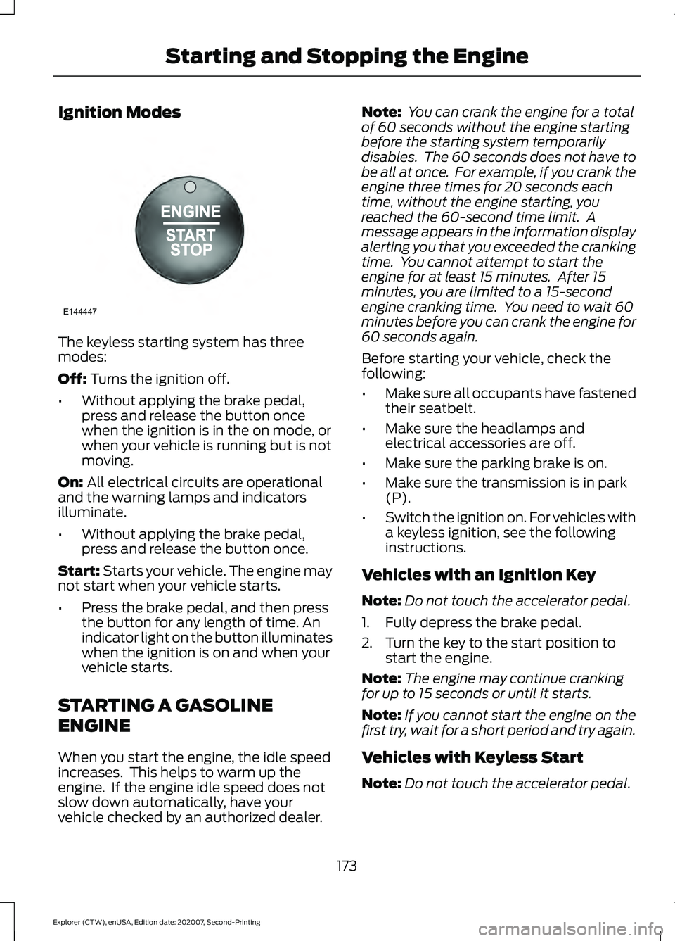 FORD EXPLORER 2021 Owners Manual Ignition Modes
The keyless starting system has three
modes:
Off: Turns the ignition off.
• Without applying the brake pedal,
press and release the button once
when the ignition is in the on mode, or FORD EXPLORER 2021 Owners Manual Ignition Modes
The keyless starting system has three
modes:
Off: Turns the ignition off.
• Without applying the brake pedal,
press and release the button once
when the ignition is in the on mode, or