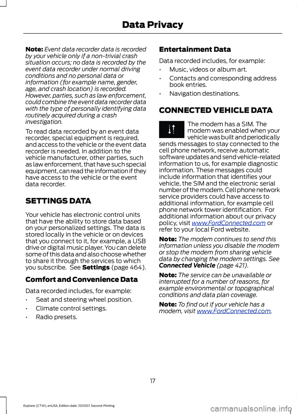 FORD EXPLORER 2021  Owners Manual Note:
Event data recorder data is recorded
by your vehicle only if a non-trivial crash
situation occurs; no data is recorded by the
event data recorder under normal driving
conditions and no personal 
