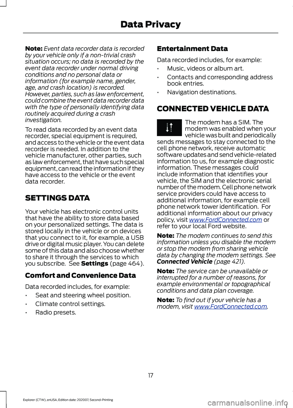 FORD EXPLORER 2021 Owners Manual Note:
Event data recorder data is recorded
by your vehicle only if a non-trivial crash
situation occurs; no data is recorded by the
event data recorder under normal driving
conditions and no personal FORD EXPLORER 2021 Owners Manual Note:
Event data recorder data is recorded
by your vehicle only if a non-trivial crash
situation occurs; no data is recorded by the
event data recorder under normal driving
conditions and no personal